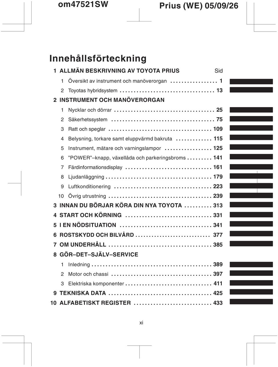 .................................... 109 4 Belysning, torkare samt eluppvärmd bakruta............. 115 5 Instrument, mätare och varningslampor................. 125 6 POWER knapp, växellåda och parkeringsbroms.