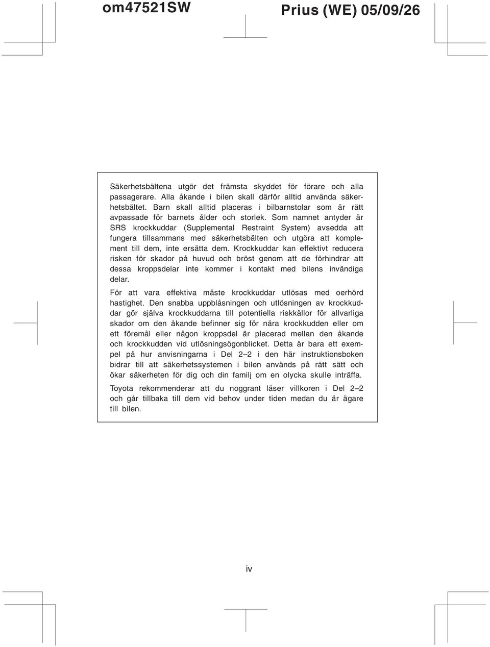 Som namnet antyder är SRS krockkuddar (Supplemental Restraint System) avsedda att fungera tillsammans med säkerhetsbälten och utgöra att komplement till dem, inte ersätta dem.