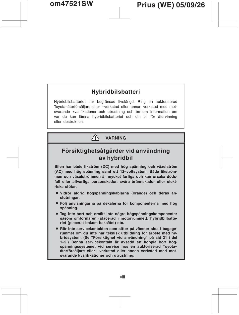 för återvinning eller destruktion. VARNING Försiktighetsåtgärder vid användning av hybridbil Bilen har både likström (DC) med hög spänning och växelström (AC) med hög spänning samt ett 12 voltsystem.