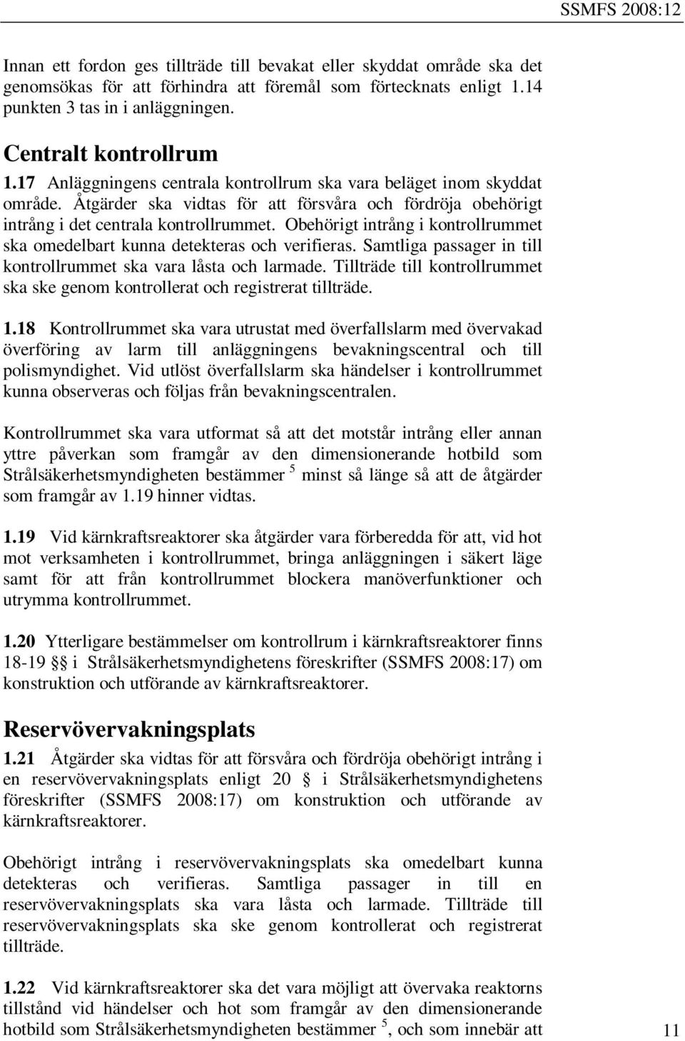 Obehörigt intrång i kontrollrummet ska omedelbart kunna detekteras och verifieras. Samtliga passager in till kontrollrummet ska vara låsta och larmade.