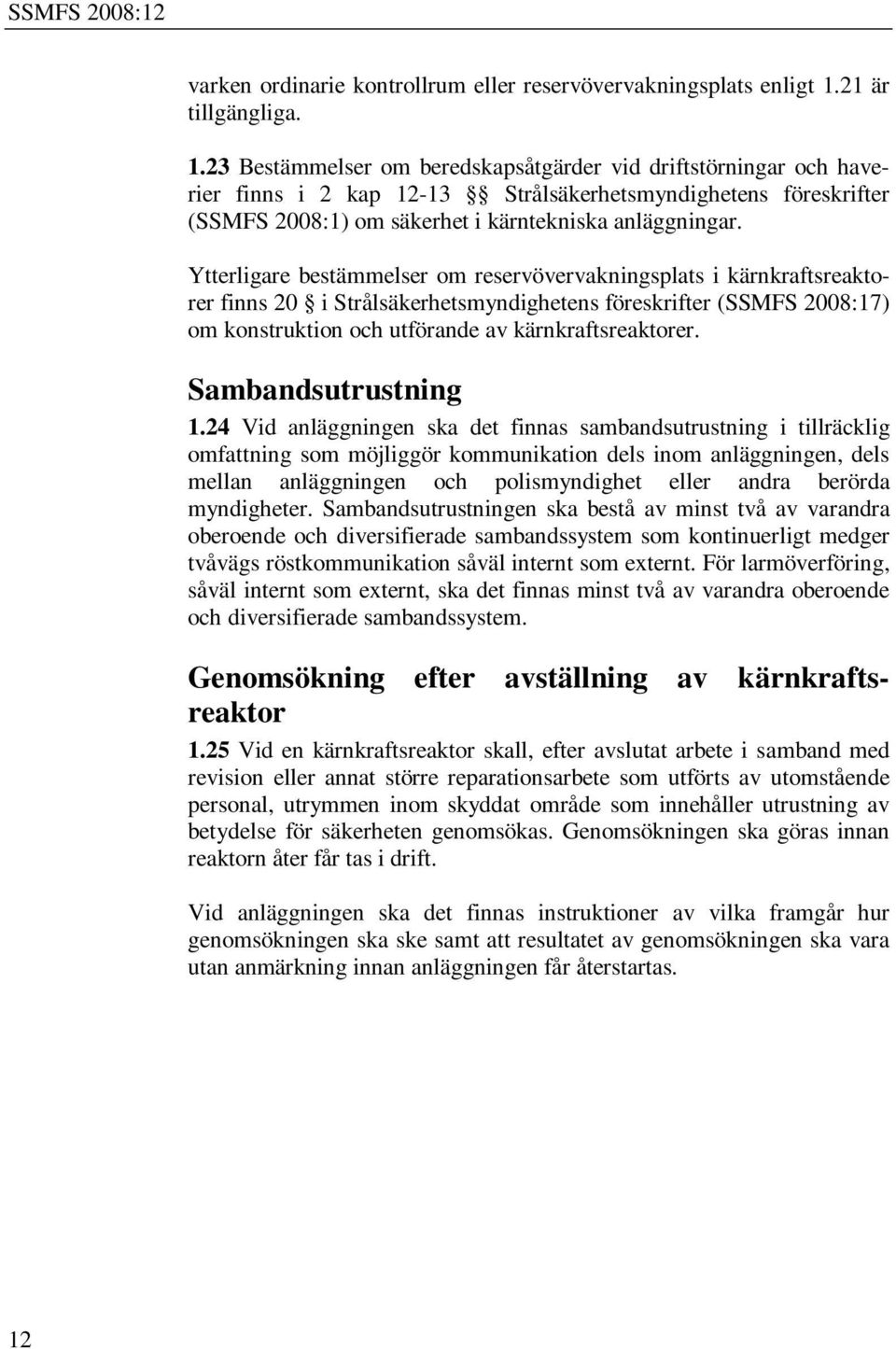 23 Bestämmelser om beredskapsåtgärder vid driftstörningar och haverier finns i 2 kap 12-13 Strålsäkerhetsmyndighetens föreskrifter (SSMFS 2008:1) om säkerhet i kärntekniska anläggningar.