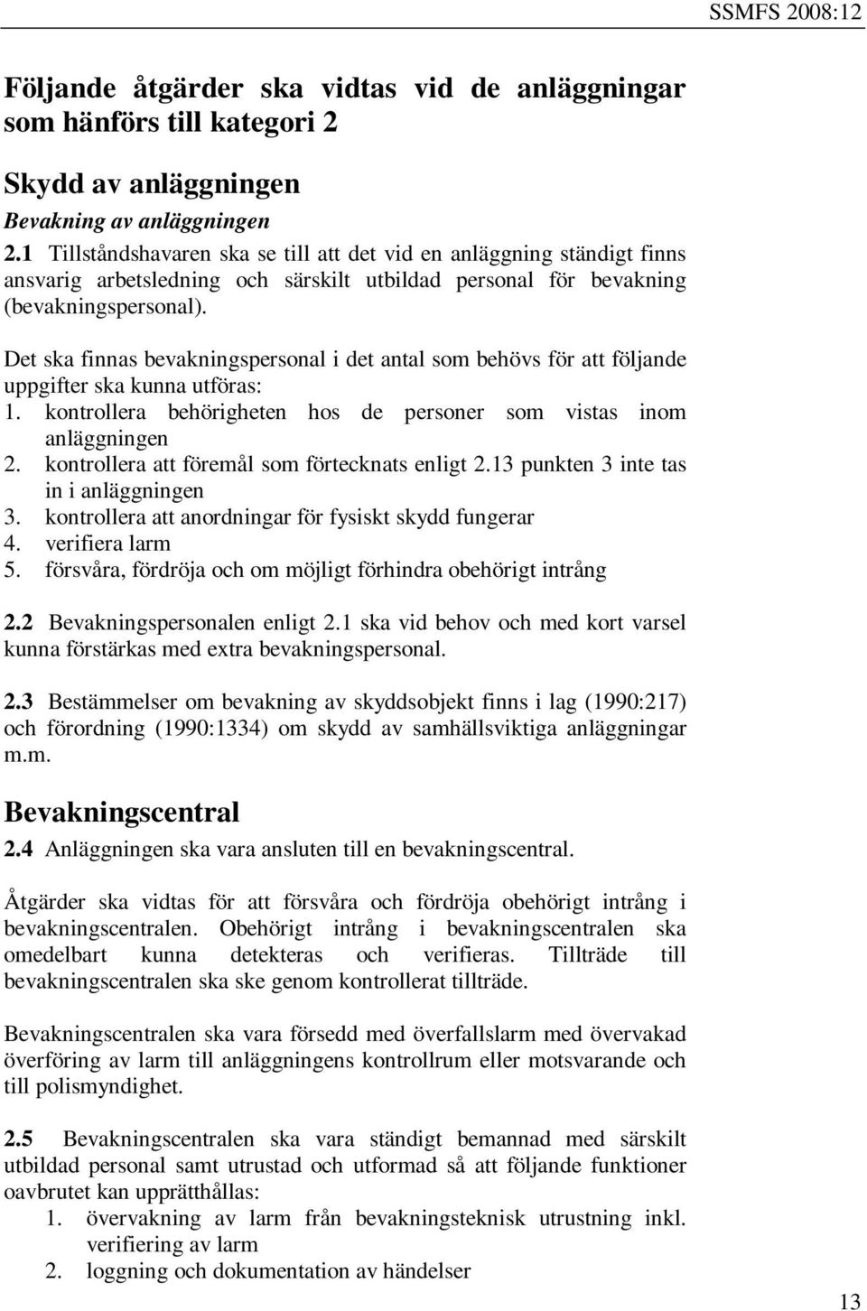 Det ska finnas bevakningspersonal i det antal som behövs för att följande uppgifter ska kunna utföras: 1. kontrollera behörigheten hos de personer som vistas inom anläggningen 2.