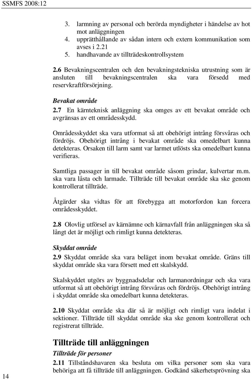 Bevakat område 2.7 En kärnteknisk anläggning ska omges av ett bevakat område och avgränsas av ett områdesskydd. Områdesskyddet ska vara utformat så att obehörigt intrång försvåras och fördröjs.