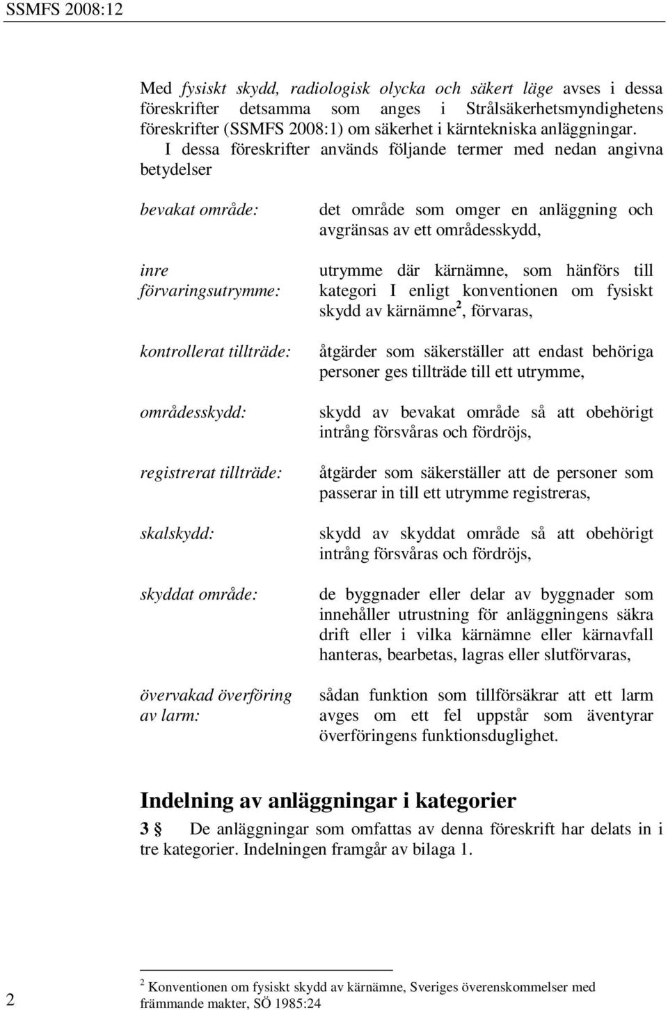 område: övervakad överföring av larm: det område som omger en anläggning och avgränsas av ett områdesskydd, utrymme där kärnämne, som hänförs till kategori I enligt konventionen om fysiskt skydd av