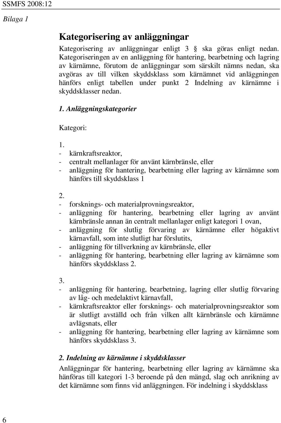 anläggningen hänförs enligt tabellen under punkt 2 Indelning av kärnämne i skyddsklasser nedan. 1. Anläggningskategorier Kategori: 1.