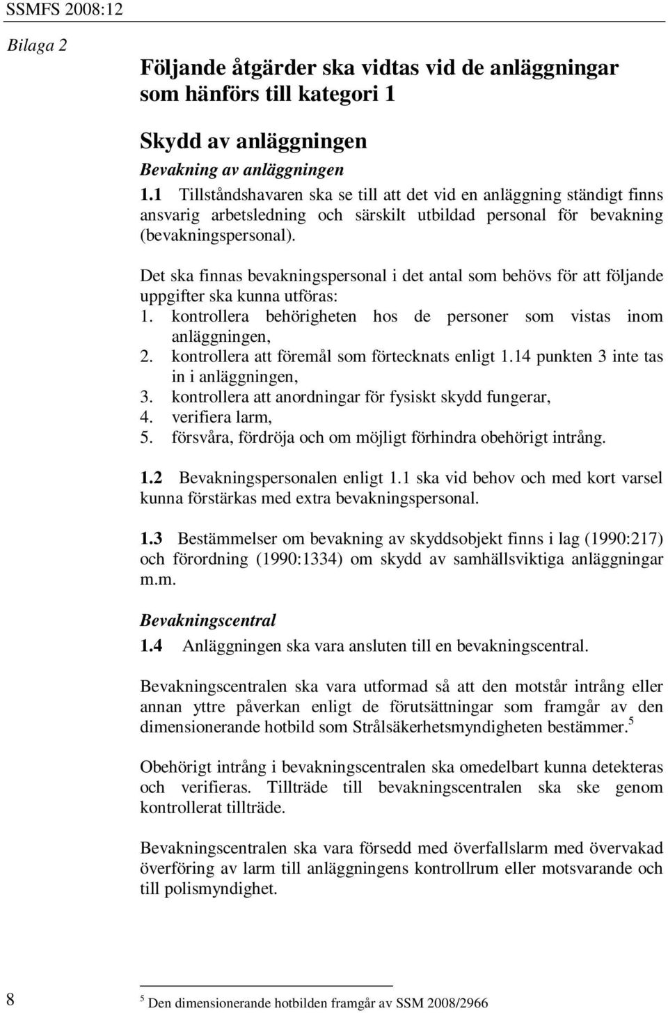 Det ska finnas bevakningspersonal i det antal som behövs för att följande uppgifter ska kunna utföras: 1. kontrollera behörigheten hos de personer som vistas inom anläggningen, 2.