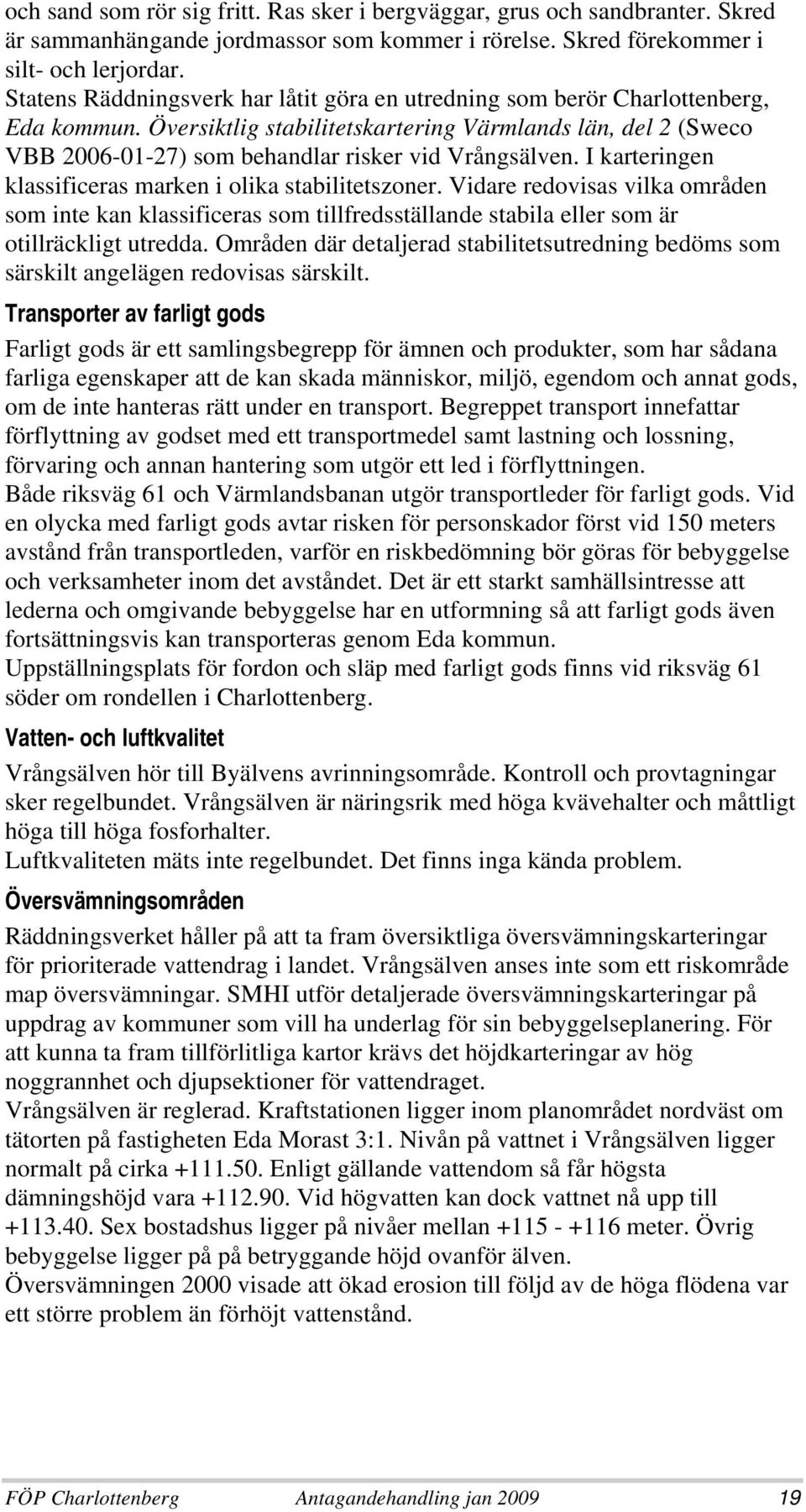 Översiktlig stabilitetskartering Värmlands län, del 2 (Sweco VBB 2006-01-27) som behandlar risker vid Vrångsälven. I karteringen klassificeras marken i olika stabilitetszoner.
