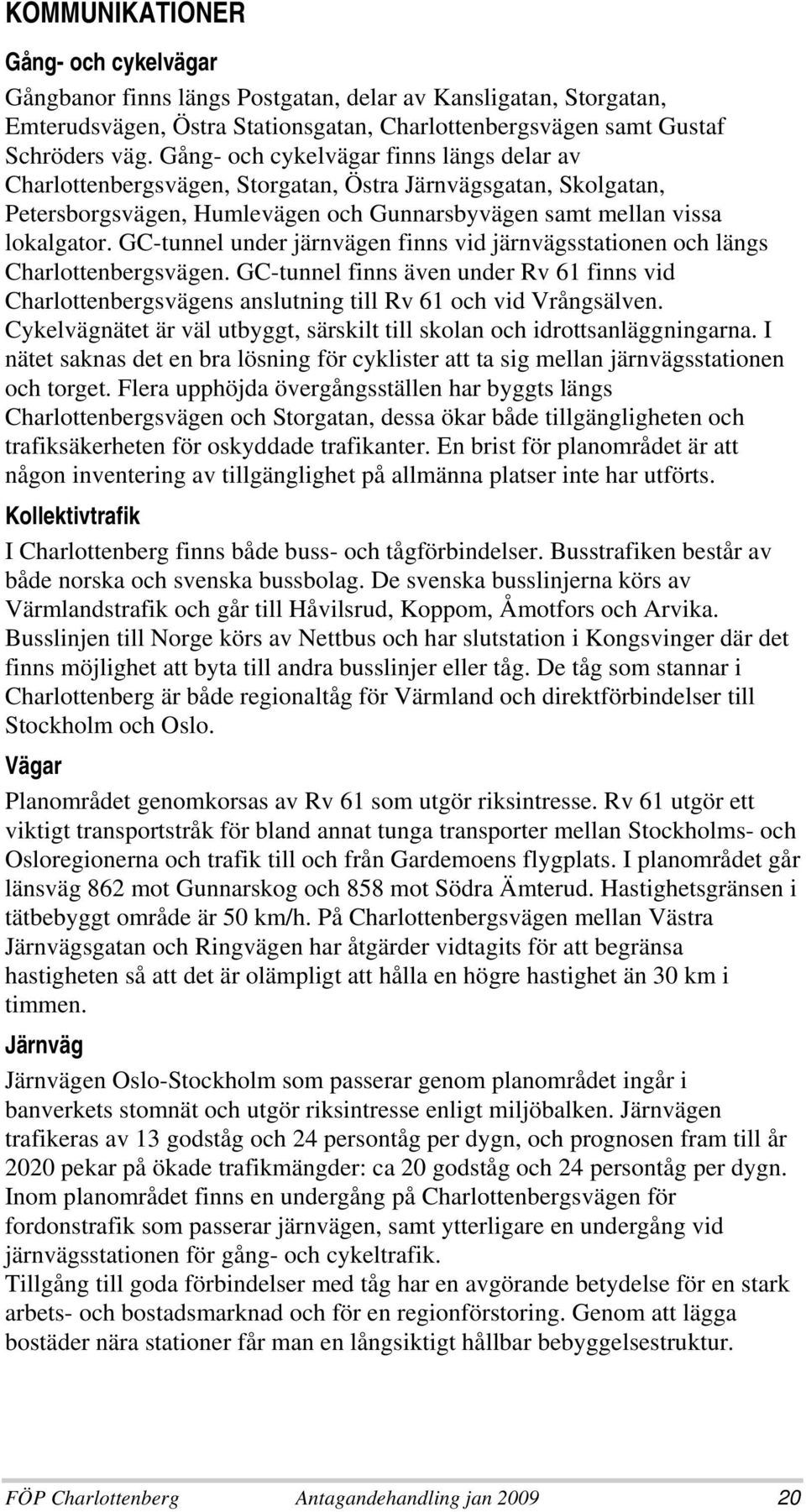 GC-tunnel under järnvägen finns vid järnvägsstationen och längs Charlottenbergsvägen. GC-tunnel finns även under Rv 61 finns vid Charlottenbergsvägens anslutning till Rv 61 och vid Vrångsälven.