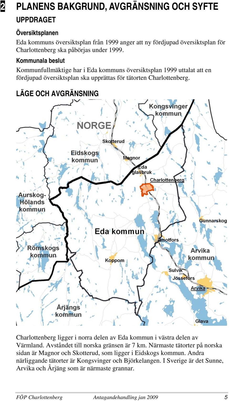LÄGE OCH AVGRÄNSNING Charlottenberg ligger i norra delen av Eda kommun i västra delen av Värmland. Avståndet till norska gränsen är 7 km.