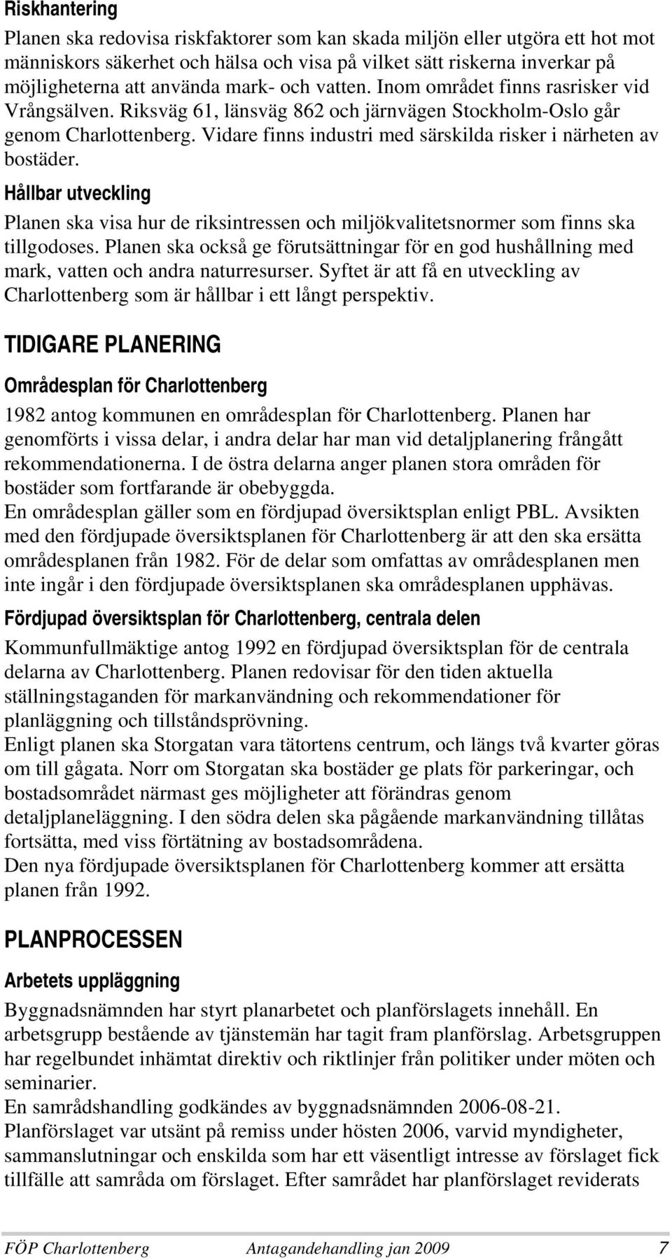 Vidare finns industri med särskilda risker i närheten av bostäder. Hållbar utveckling Planen ska visa hur de riksintressen och miljökvalitetsnormer som finns ska tillgodoses.