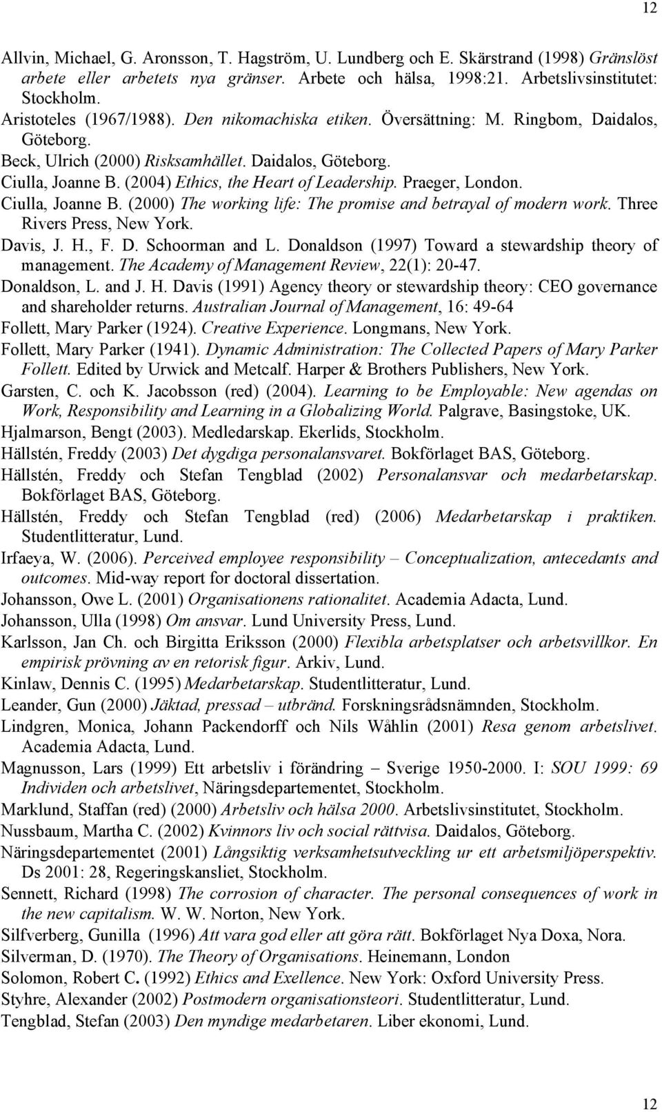 (2004) Ethics, the Heart of Leadership. Praeger, London. Ciulla, Joanne B. (2000) The working life: The promise and betrayal of modern work. Three Rivers Press, New York. Davis, J. H., F. D. Schoorman and L.