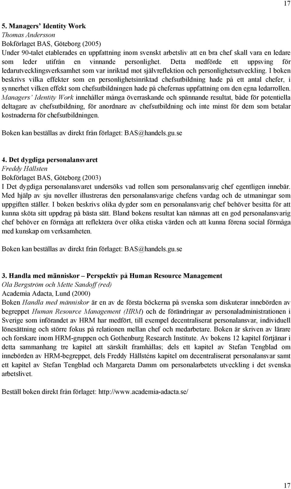 I boken beskrivs vilka effekter som en personlighetsinriktad chefsutbildning hade på ett antal chefer, i synnerhet vilken effekt som chefsutbildningen hade på chefernas uppfattning om den egna