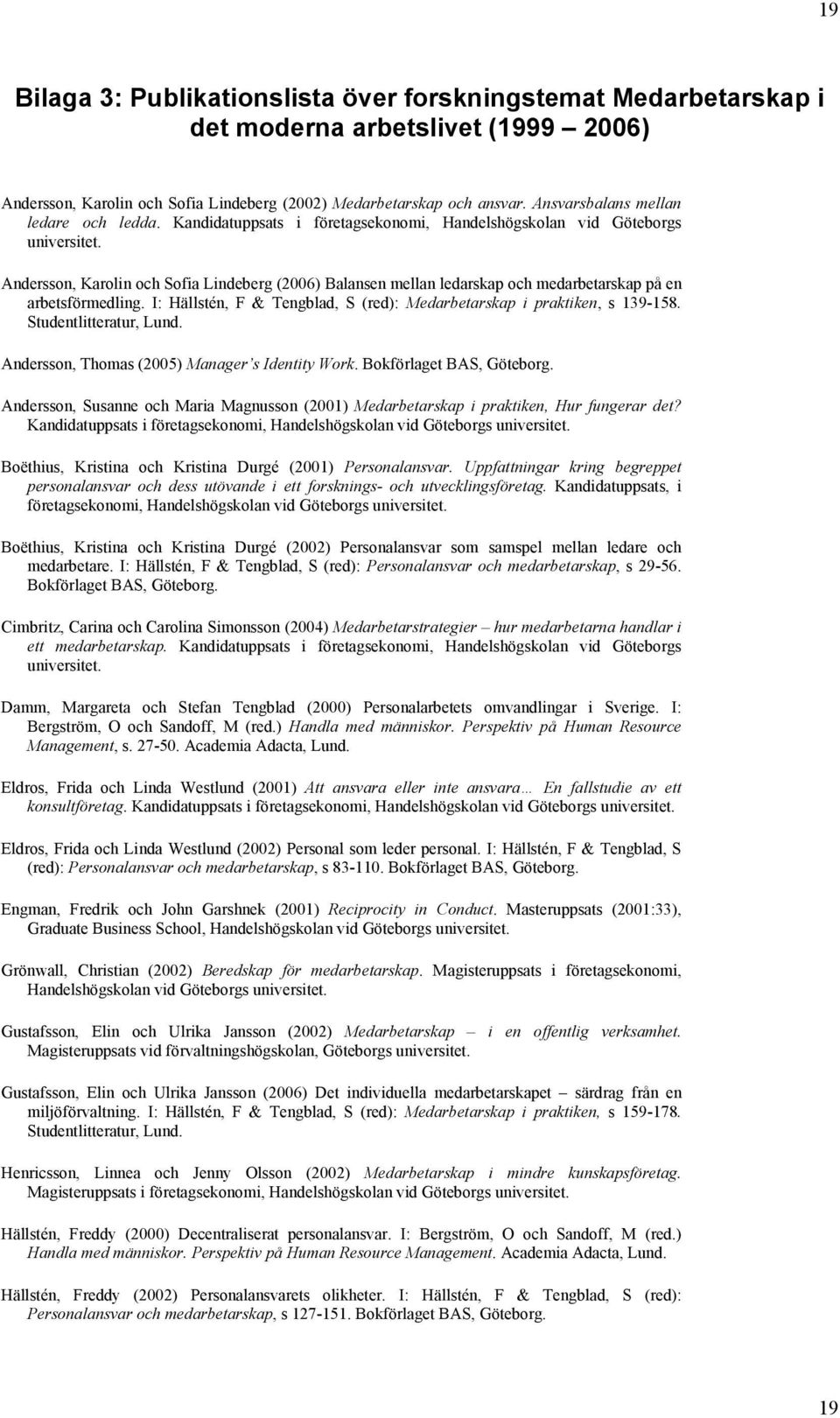 Andersson, Karolin och Sofia Lindeberg (2006) Balansen mellan ledarskap och medarbetarskap på en arbetsförmedling. I: Hällstén, F & Tengblad, S (red): Medarbetarskap i praktiken, s 139-158.