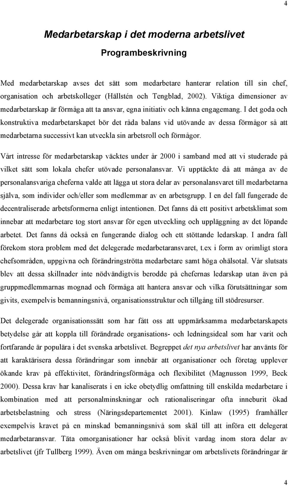 I det goda och konstruktiva medarbetarskapet bör det råda balans vid utövande av dessa förmågor så att medarbetarna successivt kan utveckla sin arbetsroll och förmågor.