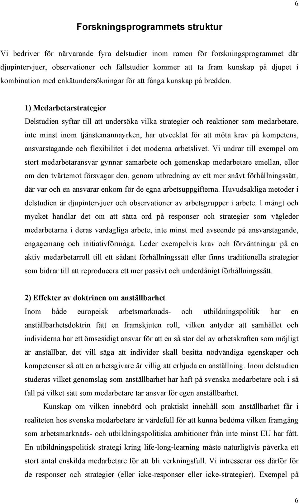 1) Medarbetarstrategier Delstudien syftar till att undersöka vilka strategier och reaktioner som medarbetare, inte minst inom tjänstemannayrken, har utvecklat för att möta krav på kompetens,