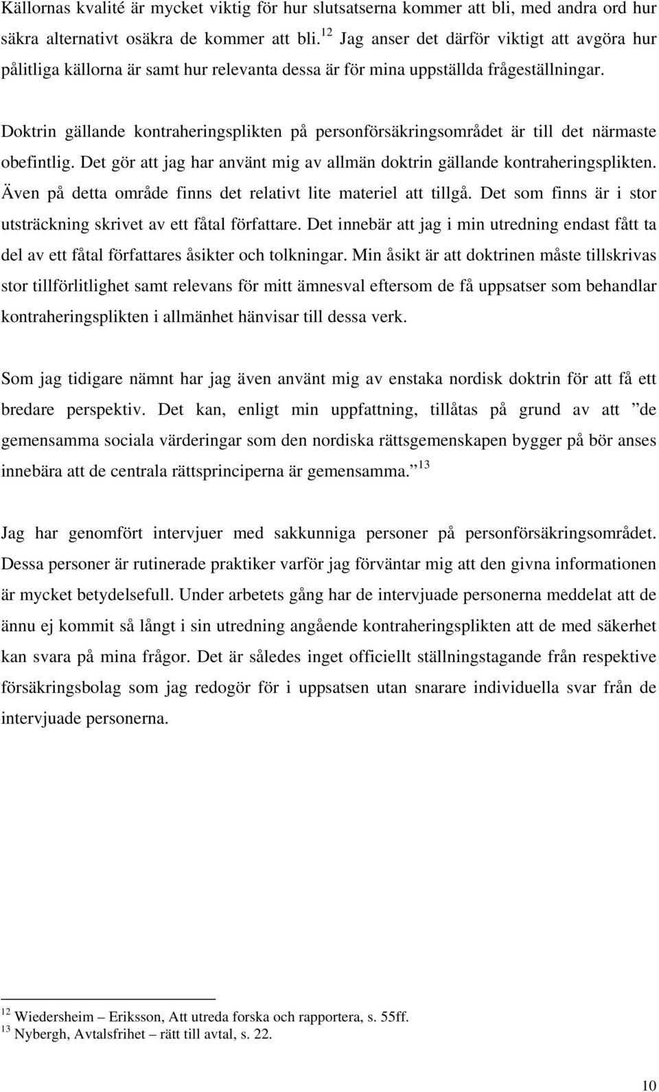 Doktrin gällande kontraheringsplikten på personförsäkringsområdet är till det närmaste obefintlig. Det gör att jag har använt mig av allmän doktrin gällande kontraheringsplikten.