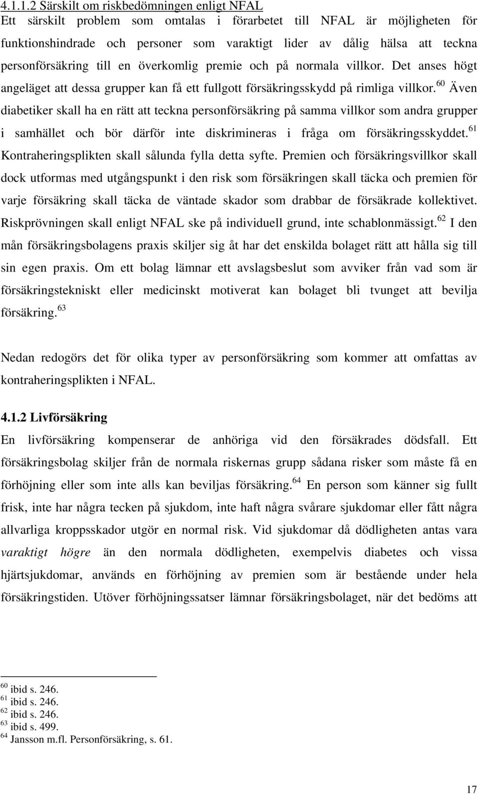 60 Även diabetiker skall ha en rätt att teckna personförsäkring på samma villkor som andra grupper i samhället och bör därför inte diskrimineras i fråga om försäkringsskyddet.