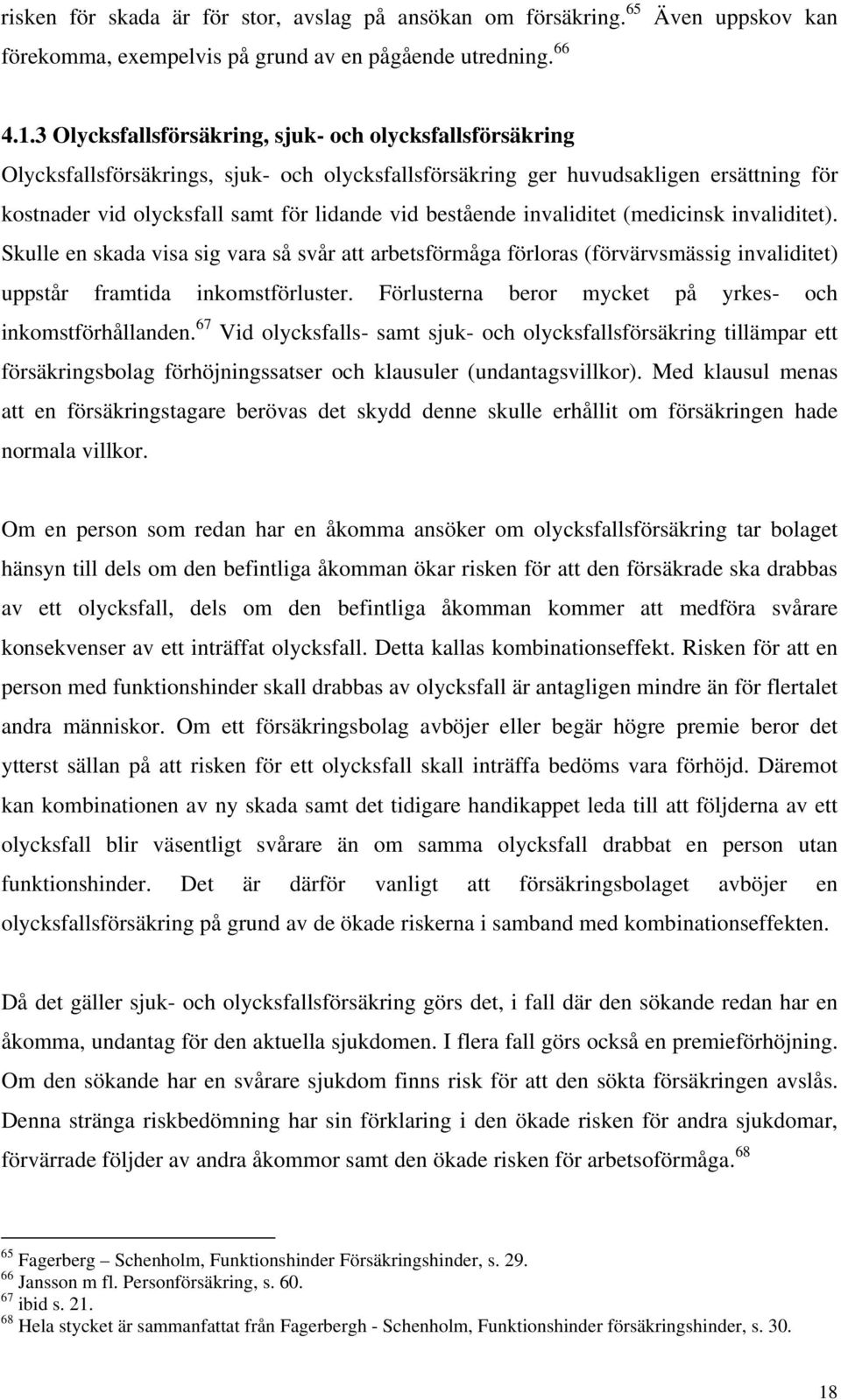 bestående invaliditet (medicinsk invaliditet). Skulle en skada visa sig vara så svår att arbetsförmåga förloras (förvärvsmässig invaliditet) uppstår framtida inkomstförluster.