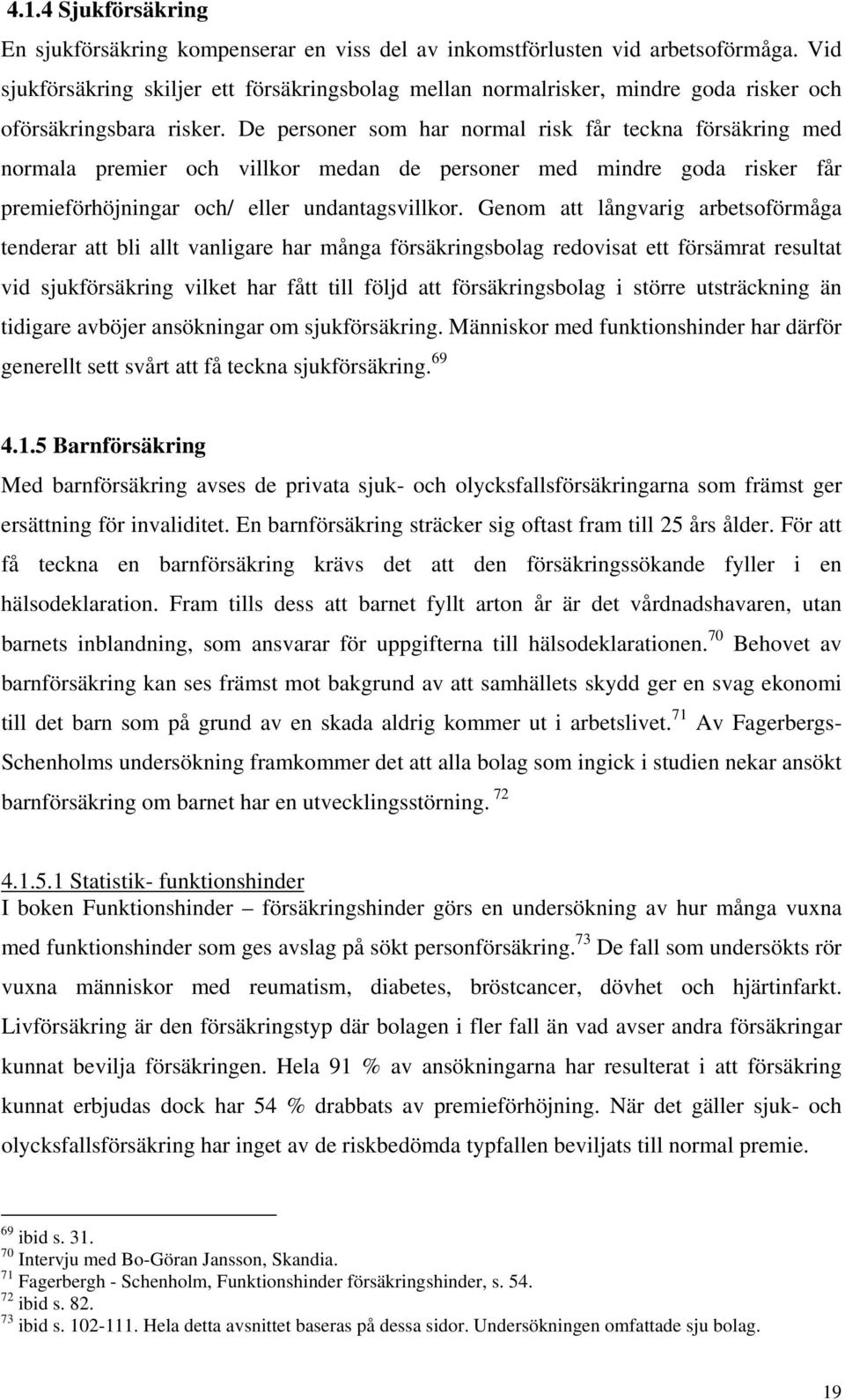 De personer som har normal risk får teckna försäkring med normala premier och villkor medan de personer med mindre goda risker får premieförhöjningar och/ eller undantagsvillkor.