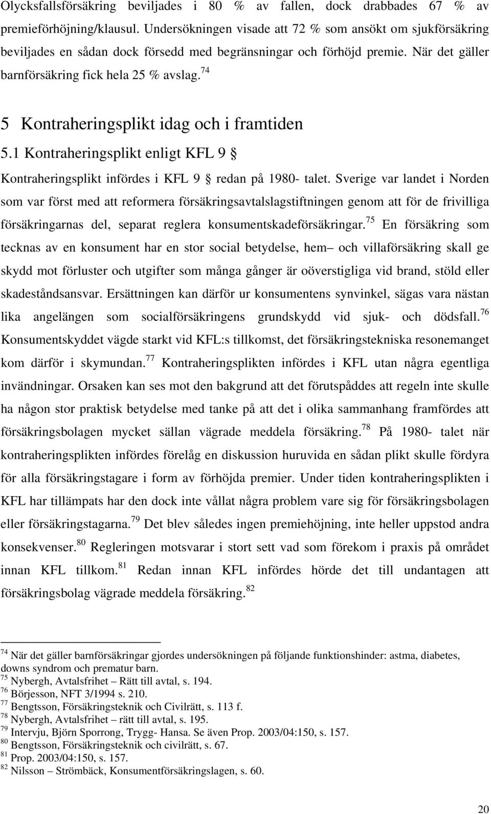 74 5 Kontraheringsplikt idag och i framtiden 5.1 Kontraheringsplikt enligt KFL 9 Kontraheringsplikt infördes i KFL 9 redan på 1980- talet.