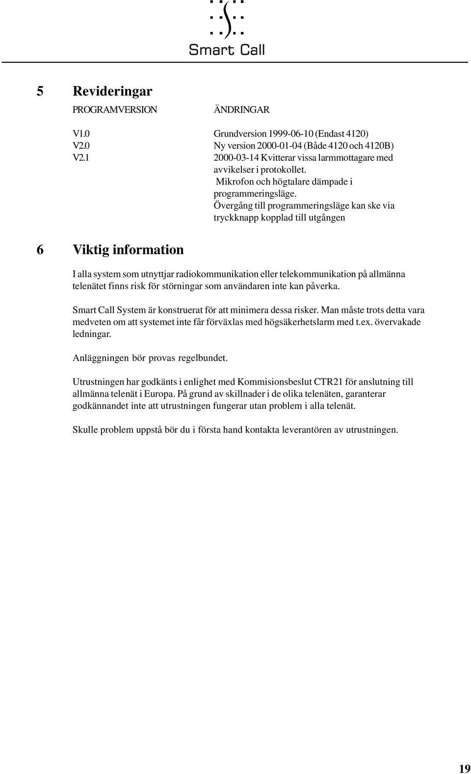 Övergång till programmeringsläge kan ske via tryckknapp kopplad till utgången 6 Viktig information I alla system som utnyttjar radiokommunikation eller telekommunikation på allmänna telenätet finns