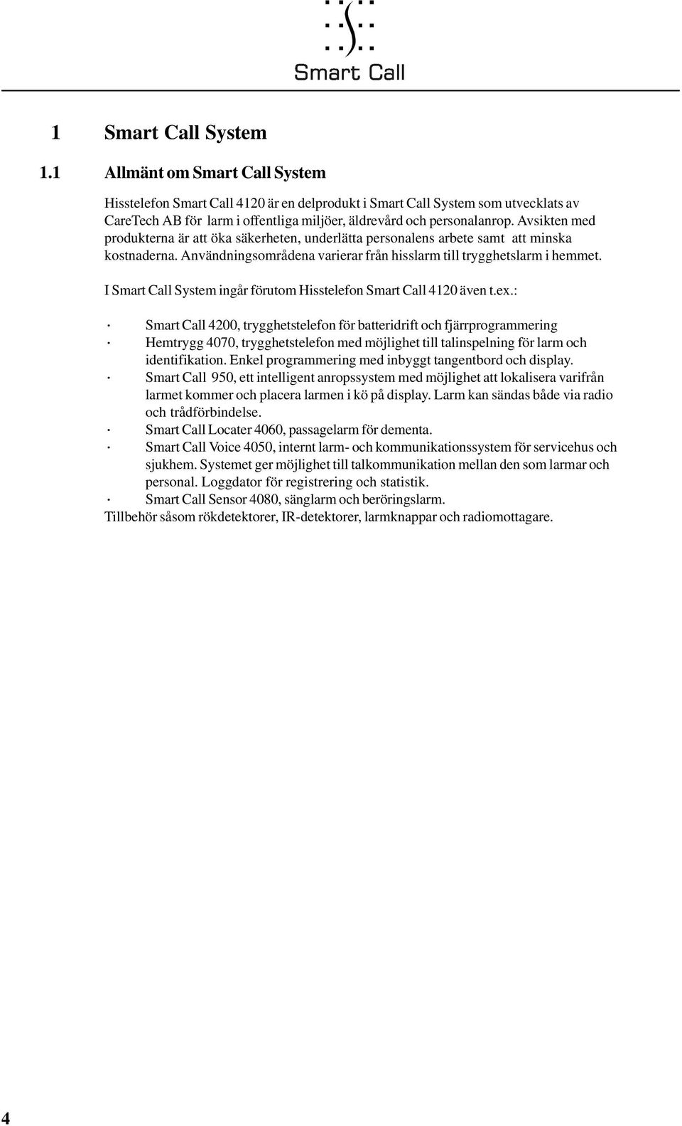I Smart Call System ingår förutom Hisstelefon Smart Call 4120 även t.ex.