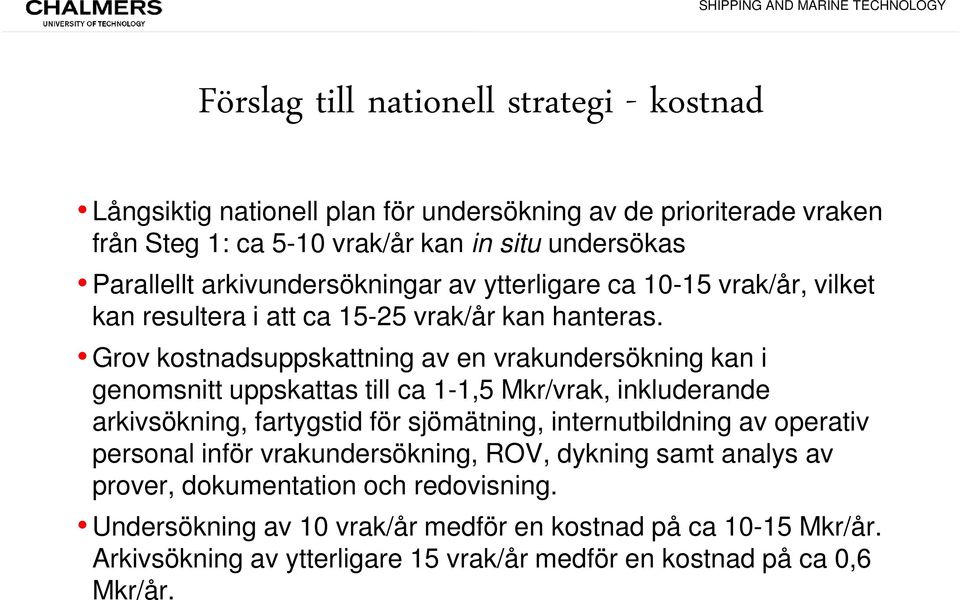 Grov kostnadsuppskattning av en vrakundersökning kan i genomsnitt uppskattas till ca 1-1,5 Mkr/vrak, inkluderande arkivsökning, fartygstid för sjömätning, internutbildning av