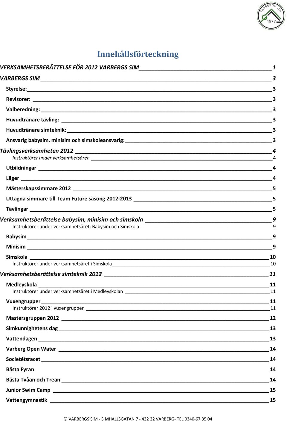 5 Verksamhetsberättelse babysim, minisim och simskola 9 Instruktörer under verksamhetsåret: Babysim och Simskola 9 Babysim 9 Minisim 9 Simskola 10 Instruktörer under verksamhetsåret i Simskola 10