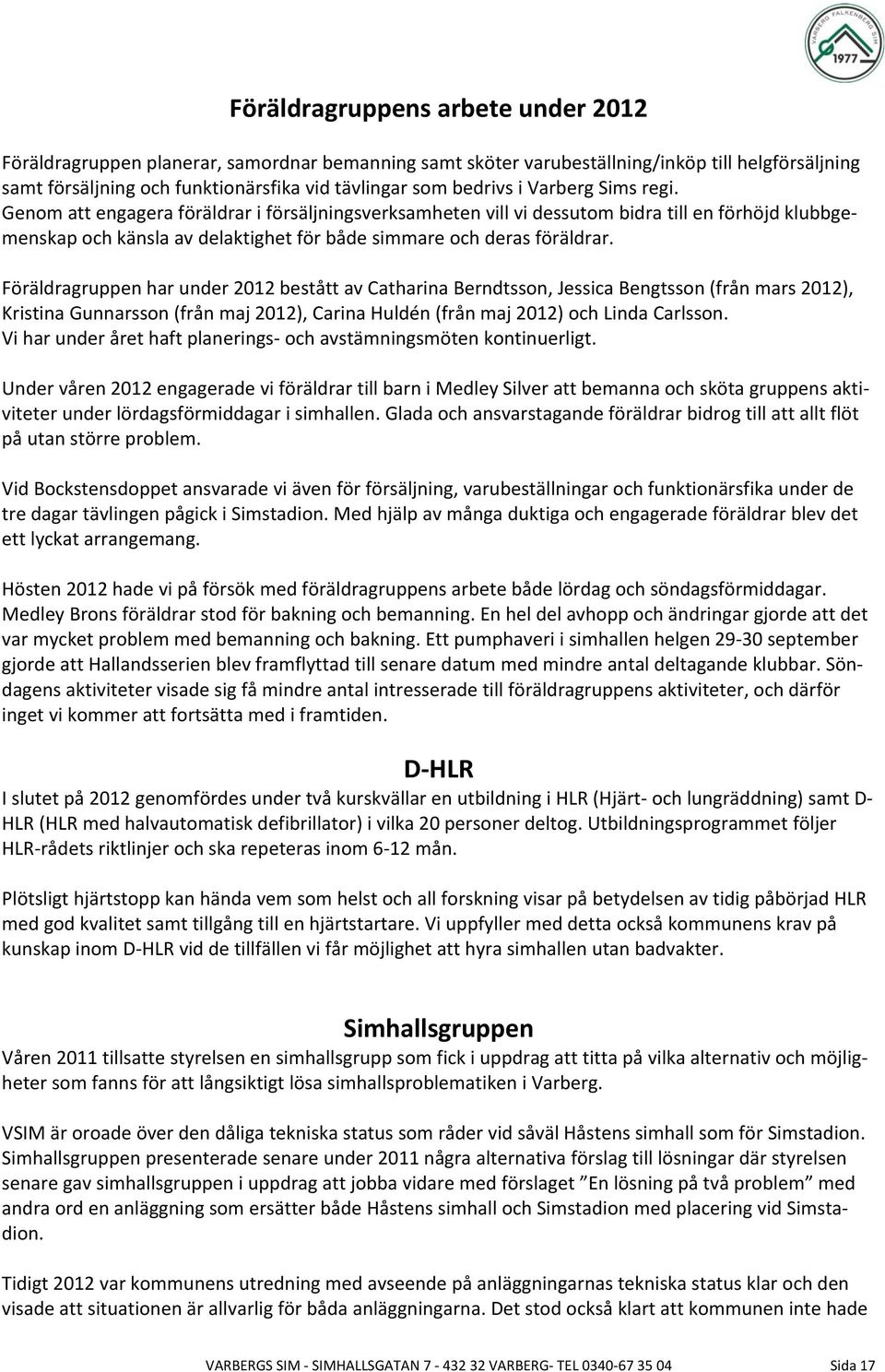 Föräldragruppen har under 2012 bestått av Catharina Berndtsson, Jessica Bengtsson (från mars 2012), Kristina Gunnarsson (från maj 2012), Carina Huldén (från maj 2012) och Linda Carlsson.