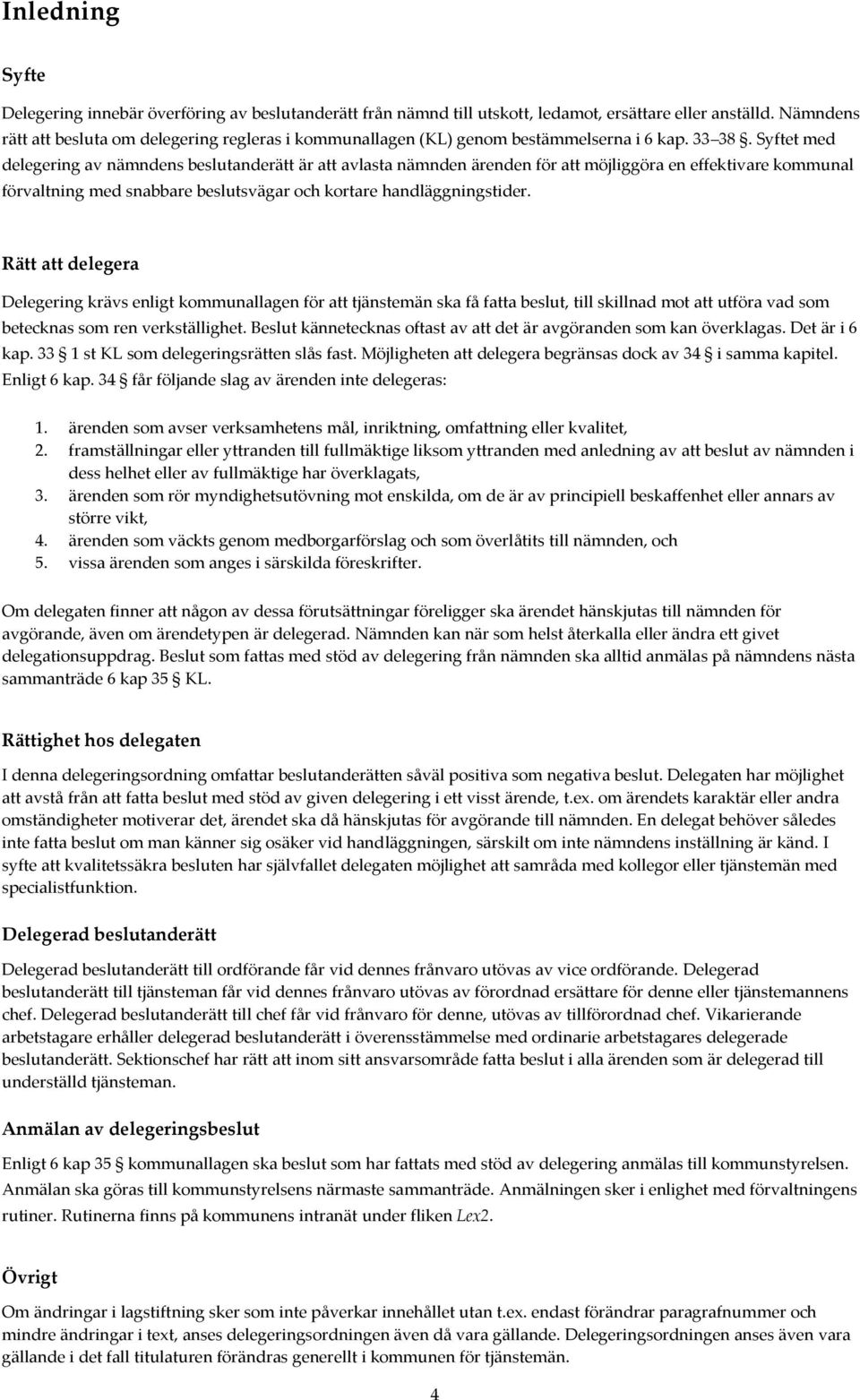 Syftet med delegering av nämndens beslutanderätt är att avlasta nämnden ärenden för att möjliggöra en effektivare kommunal förvaltning med snabbare beslutsvägar och kortare handläggningstider.