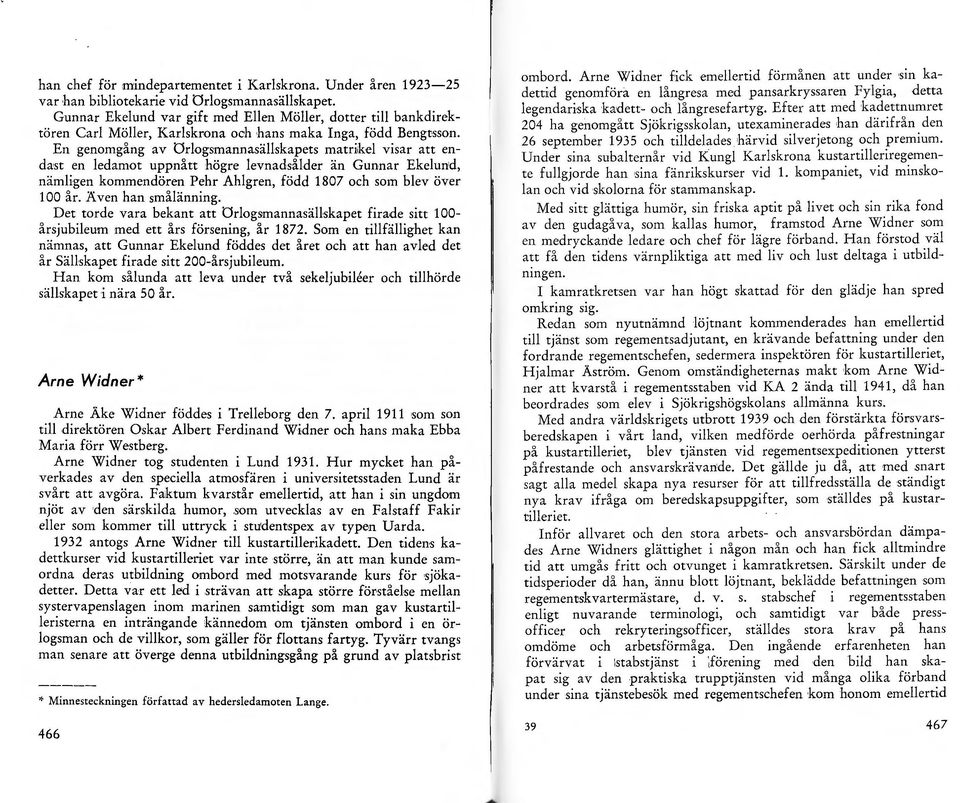 En genomgang av örlogsmannasällskapets matrikel visar att enda:st en ledamot uppnått högre levnadsålder än Gunnar Ekelun'd nämligen kommendören Pehr Ahlgren, född 1807 och som blev öve; 100 år.