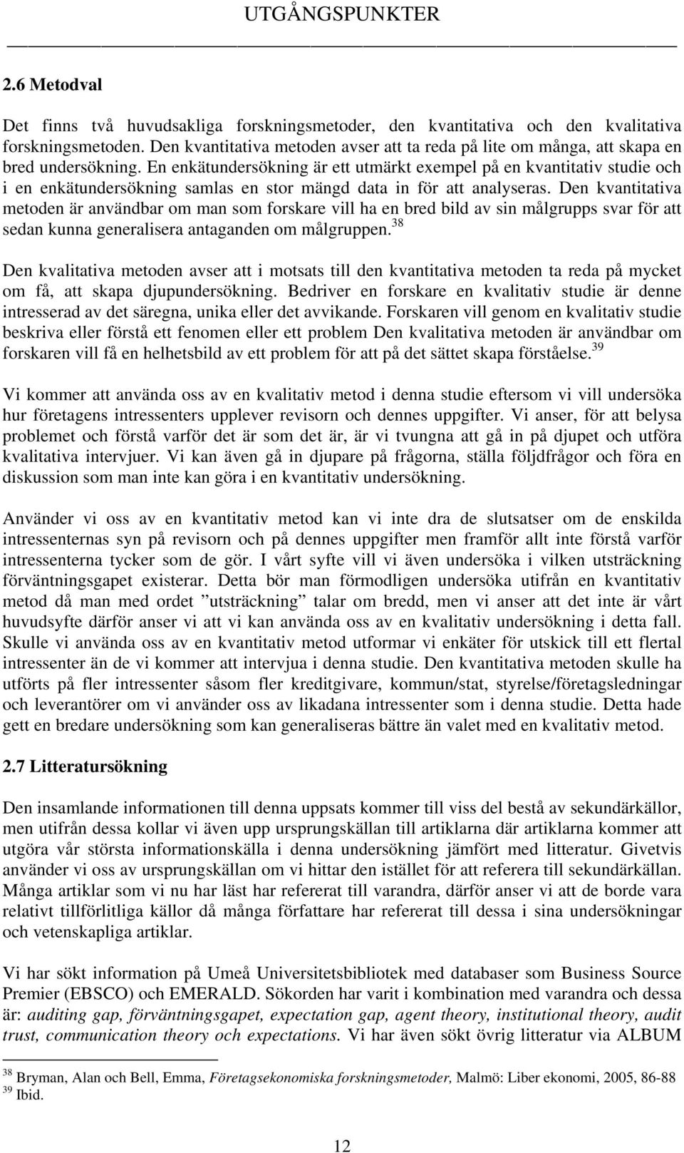 En enkätundersökning är ett utmärkt exempel på en kvantitativ studie och i en enkätundersökning samlas en stor mängd data in för att analyseras.