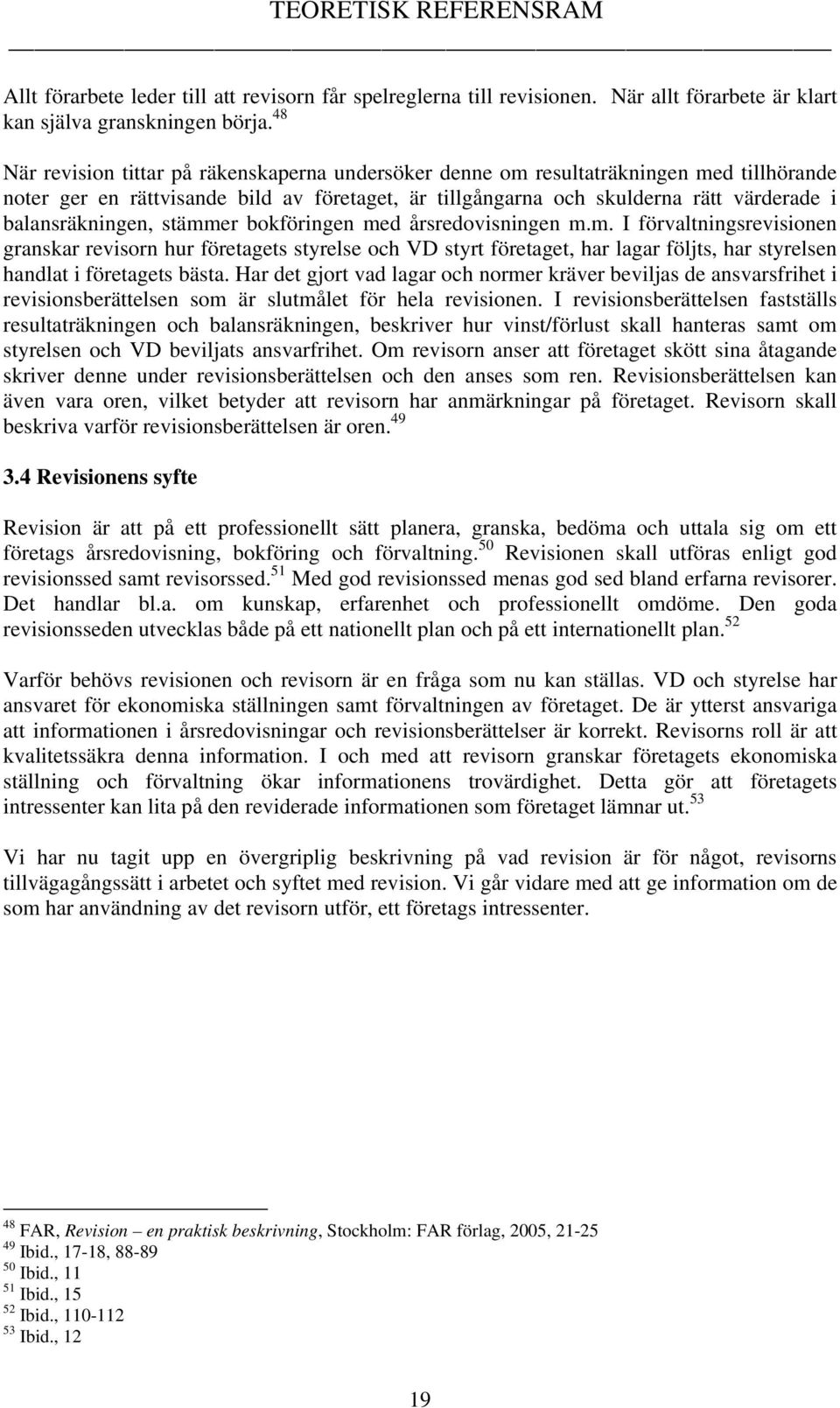 balansräkningen, stämmer bokföringen med årsredovisningen m.m. I förvaltningsrevisionen granskar revisorn hur företagets styrelse och VD styrt företaget, har lagar följts, har styrelsen handlat i företagets bästa.