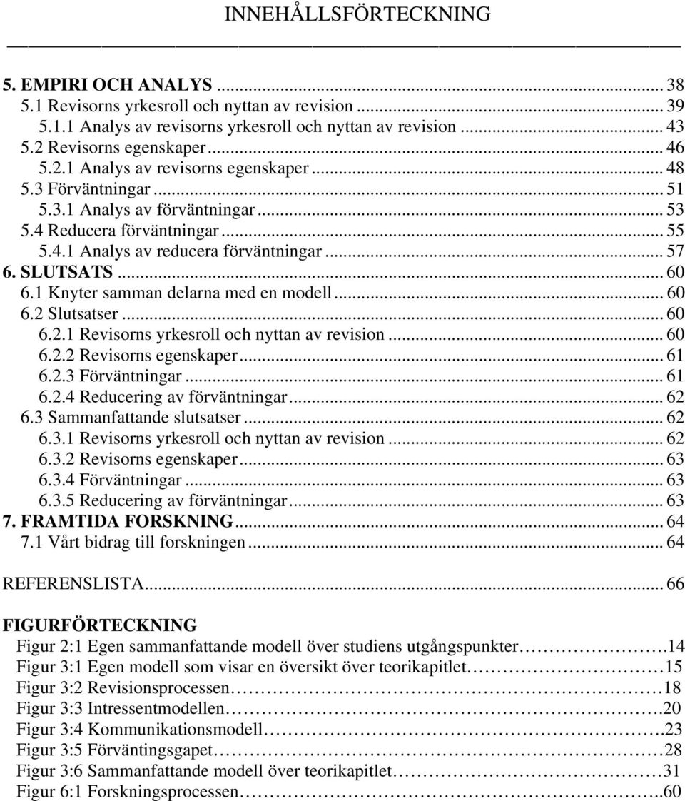 1 Knyter samman delarna med en modell... 60 6.2 Slutsatser... 60 6.2.1 Revisorns yrkesroll och nyttan av revision... 60 6.2.2 Revisorns egenskaper... 61 6.2.3 Förväntningar... 61 6.2.4 Reducering av förväntningar.