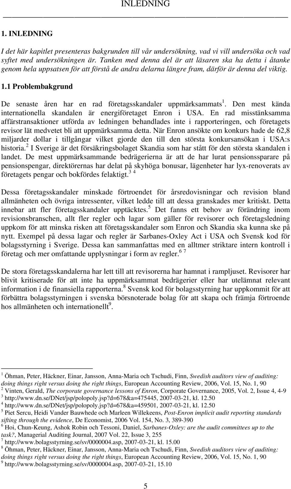 1 Problembakgrund De senaste åren har en rad företagsskandaler uppmärksammats 1. Den mest kända internationella skandalen är energiföretaget Enron i USA.