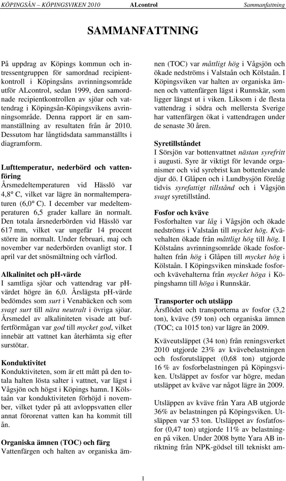 Dessutom har långtidsdata sammanställts i diagramform. Lufttemperatur, nederbörd och vattenföring Årsmedeltemperaturen vid Hässlö var,8 C, vilket var lägre än normaltemperaturen (6, C).