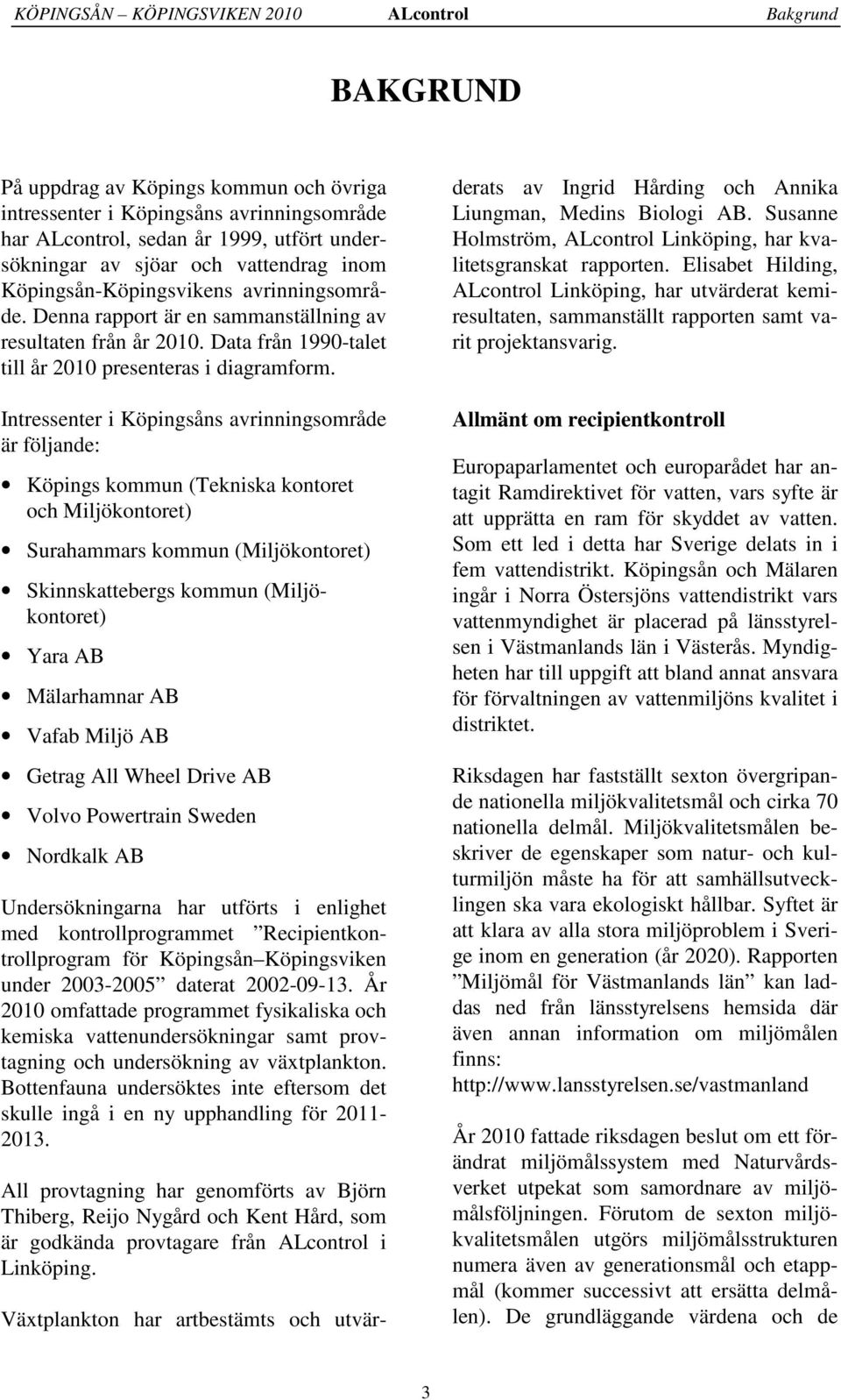 Intressenter i Köpingsåns avrinningsområde är följande: Köpings kommun (Tekniska kontoret och Miljökontoret) Surahammars kommun (Miljökontoret) Skinnskattebergs kommun (Miljökontoret) Yara AB