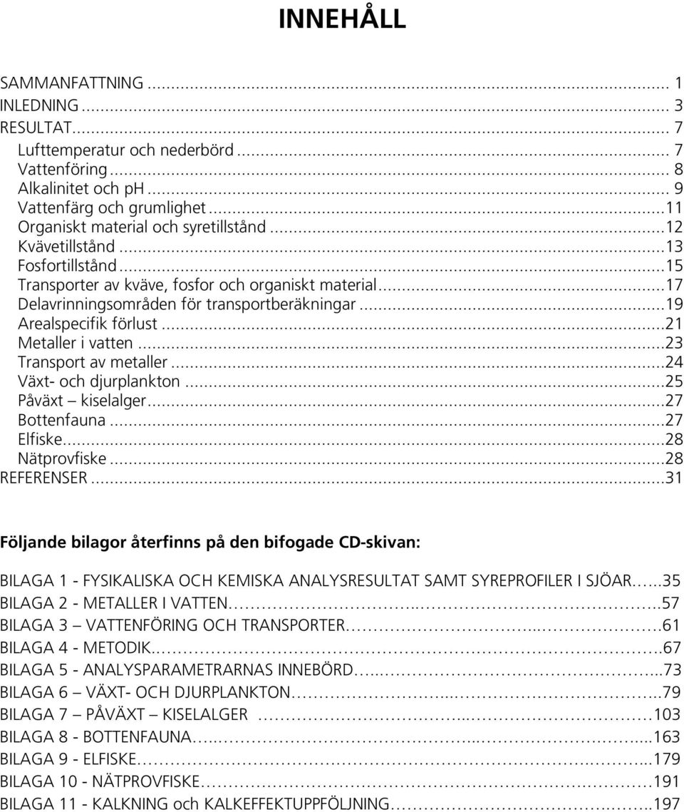 ..23 Transport av metaller...24 Växt- och djurplankton...25 Påväxt kiselalger...27 Bottenfauna...27 Elfiske...28 Nätprovfiske...28 REFERENSER.