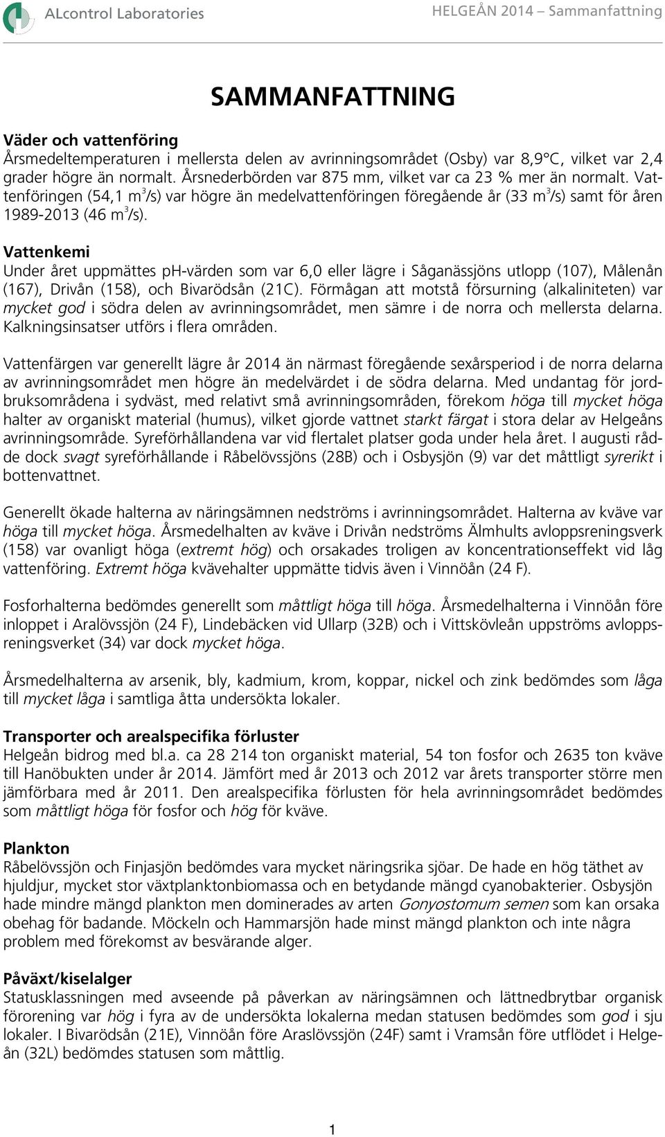 Vattenkemi Under året uppmättes ph-värden som var 6,0 eller lägre i Såganässjöns utlopp (107), Målenån (167), Drivån (158), och Bivarödsån (21C).