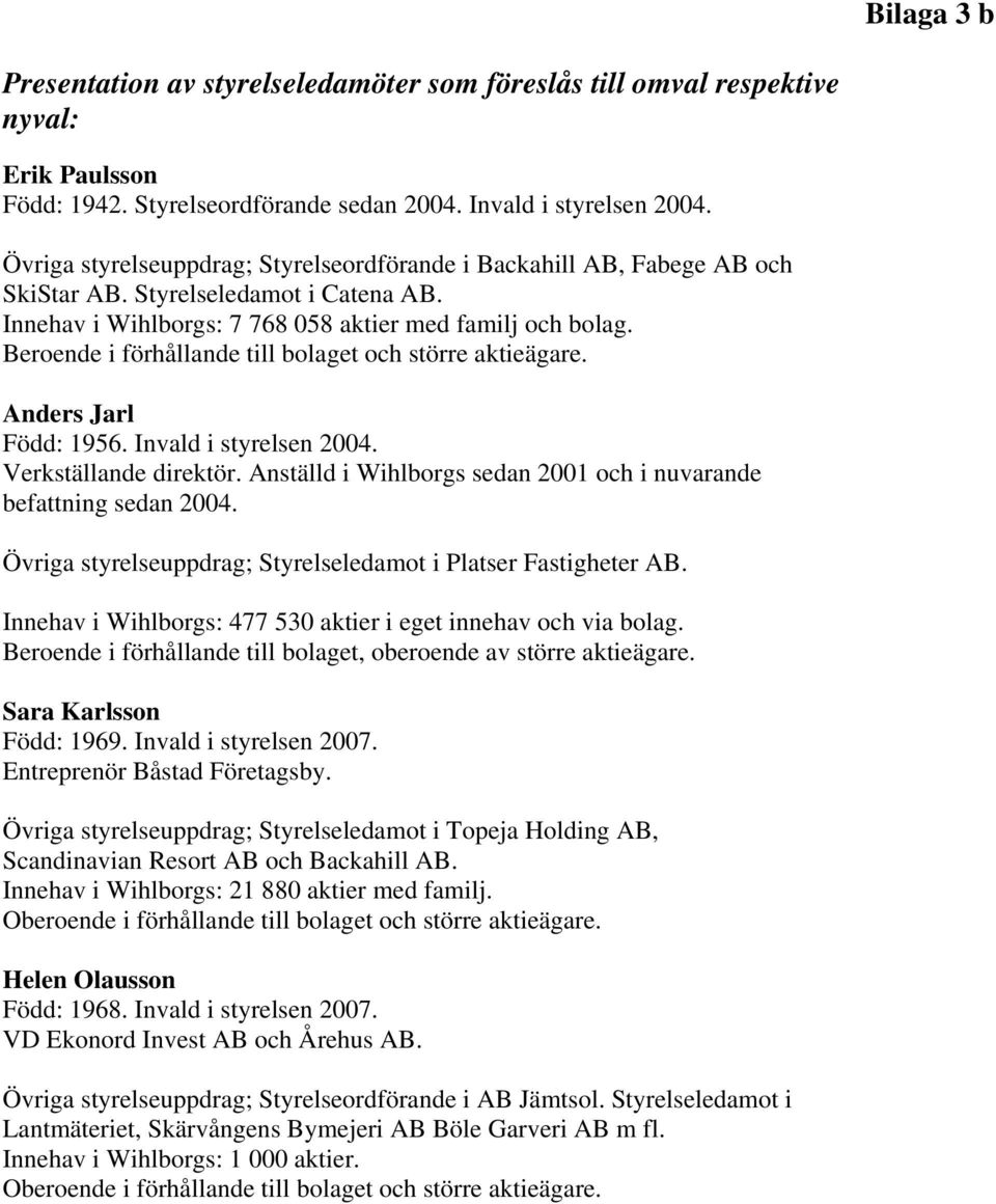 Beroende i förhållande till bolaget och större aktieägare. Anders Jarl Född: 1956. Invald i styrelsen 2004. Verkställande direktör.