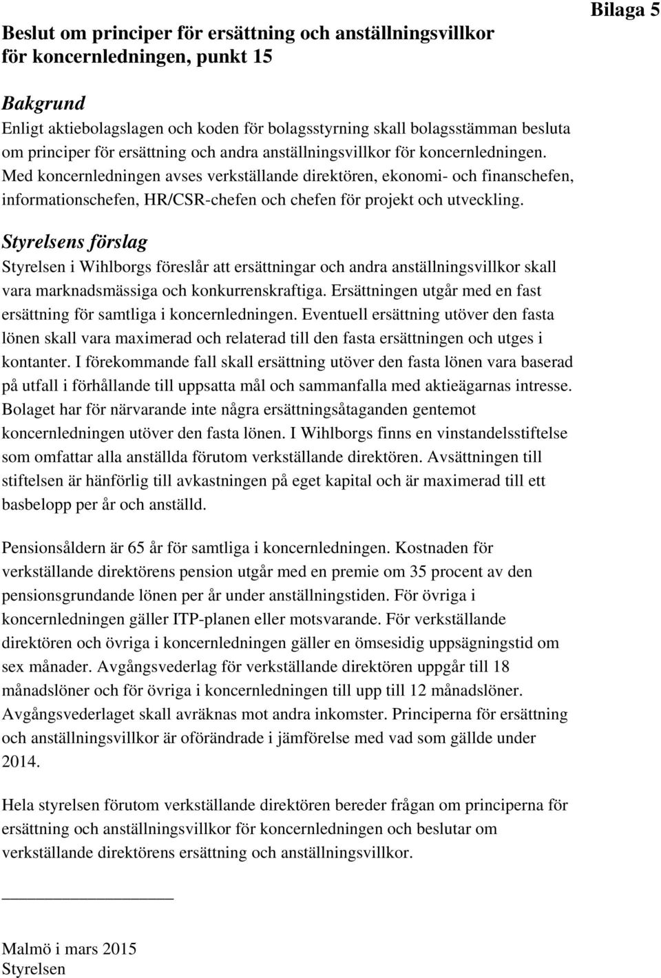 Med koncernledningen avses verkställande direktören, ekonomi- och finanschefen, informationschefen, HR/CSR-chefen och chefen för projekt och utveckling.