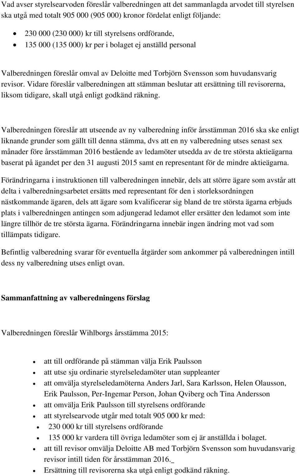 Vidare föreslår valberedningen att stämman beslutar att ersättning till revisorerna, liksom tidigare, skall utgå enligt godkänd räkning.