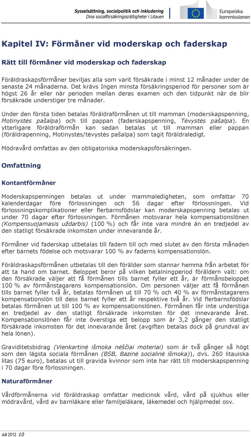 Under den första tiden betalas föräldraförmånen ut till mamman (moderskapspenning, Motinystės pašalpa) och till pappan (faderskapspenning, Tėvystės pašalpa).