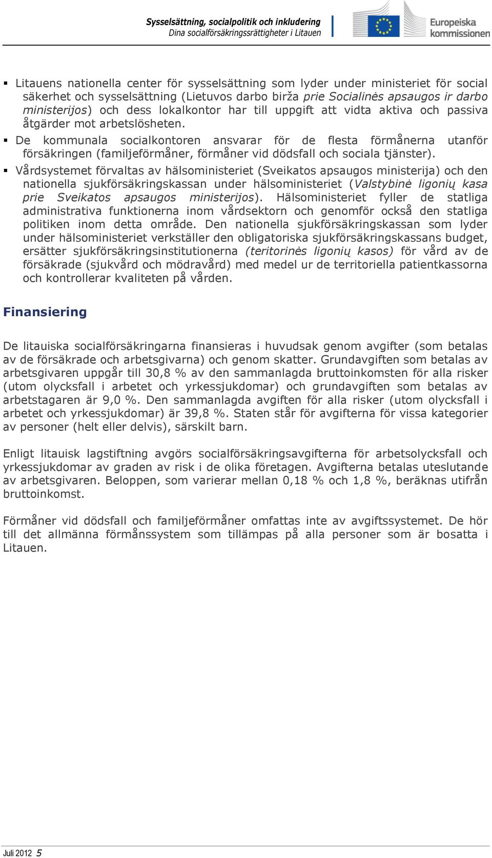 De kommunala socialkontoren ansvarar för de flesta förmånerna utanför försäkringen (familjeförmåner, förmåner vid dödsfall och sociala tjänster).