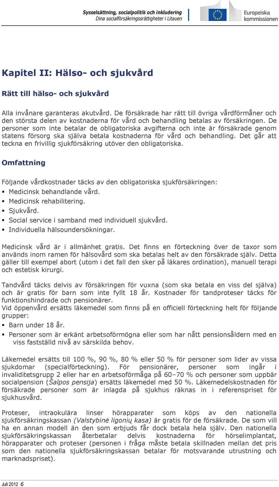 De personer som inte betalar de obligatoriska avgifterna och inte är försäkrade genom statens försorg ska själva betala kostnaderna för vård och behandling.