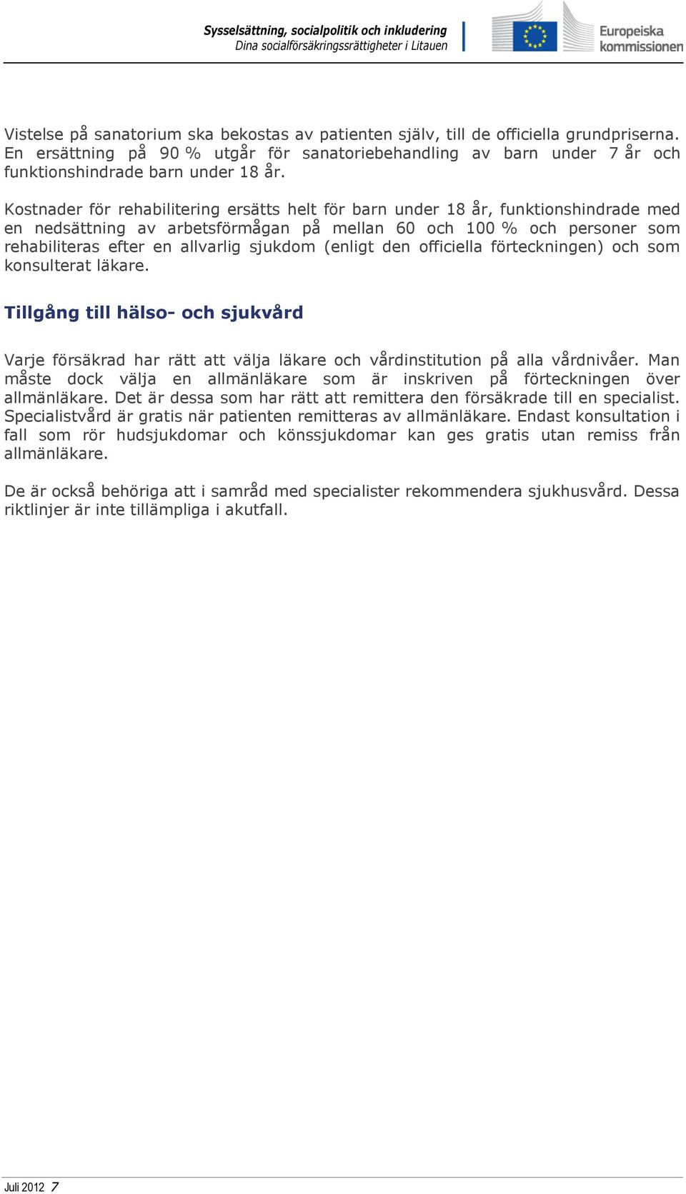 (enligt den officiella förteckningen) och som konsulterat läkare. Tillgång till hälso- och sjukvård Varje försäkrad har rätt att välja läkare och vårdinstitution på alla vårdnivåer.