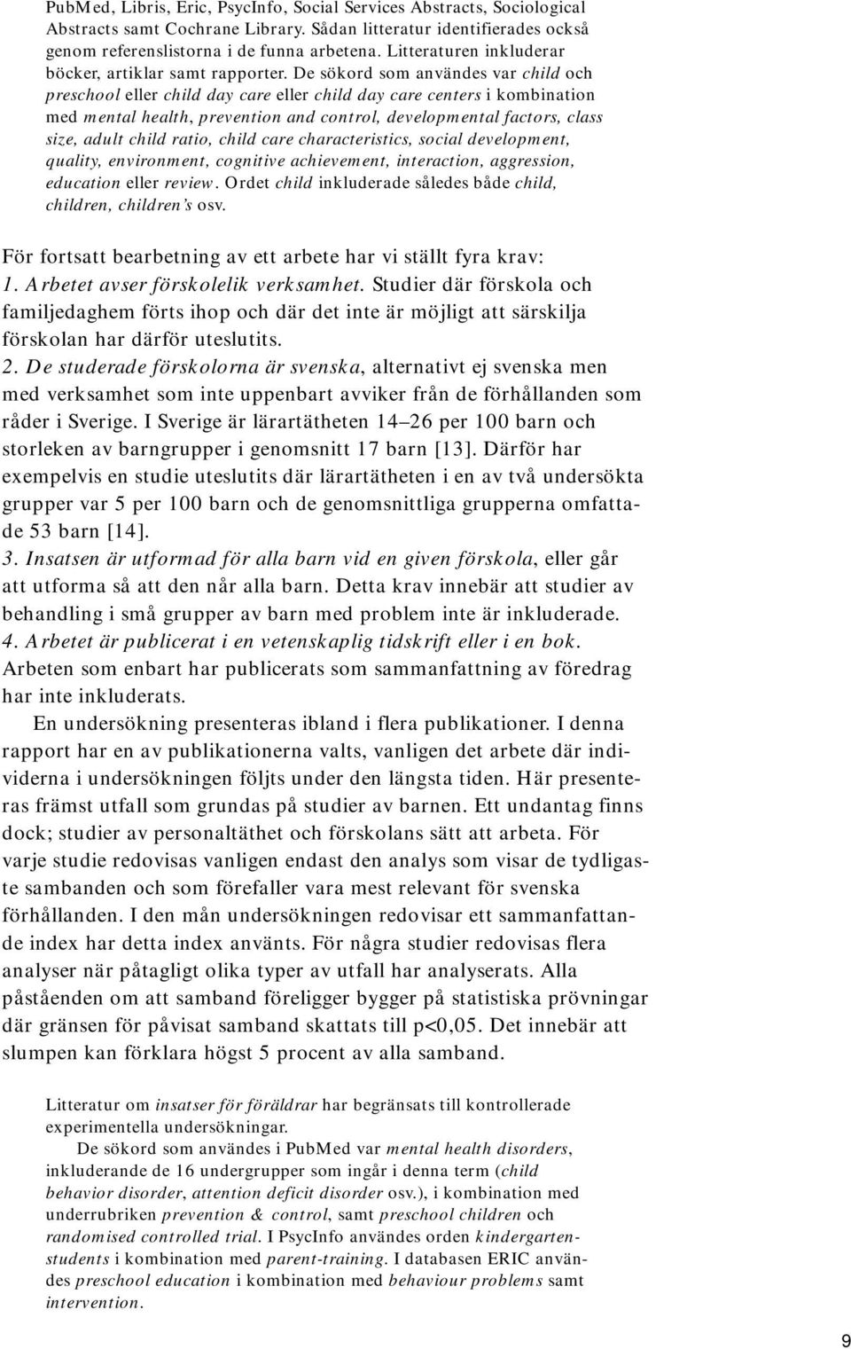 De sökord som användes var child och preschool eller child day care eller child day care centers i kombination med mental health, prevention and control, developmental factors, class size, adult