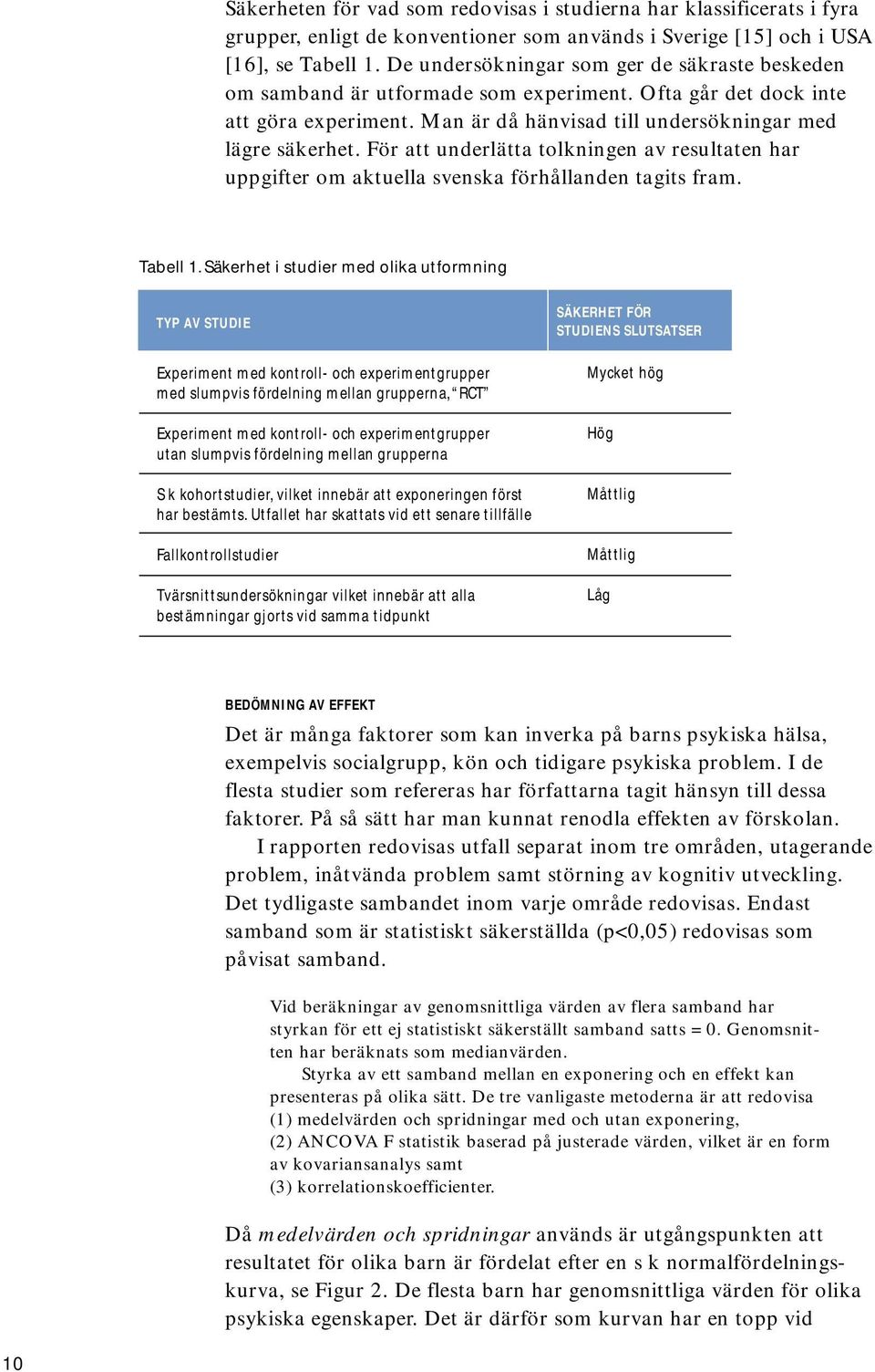 För att underlätta tolkningen av resultaten har uppgifter om aktuella svenska förhållanden tagits fram. Tabell 1.