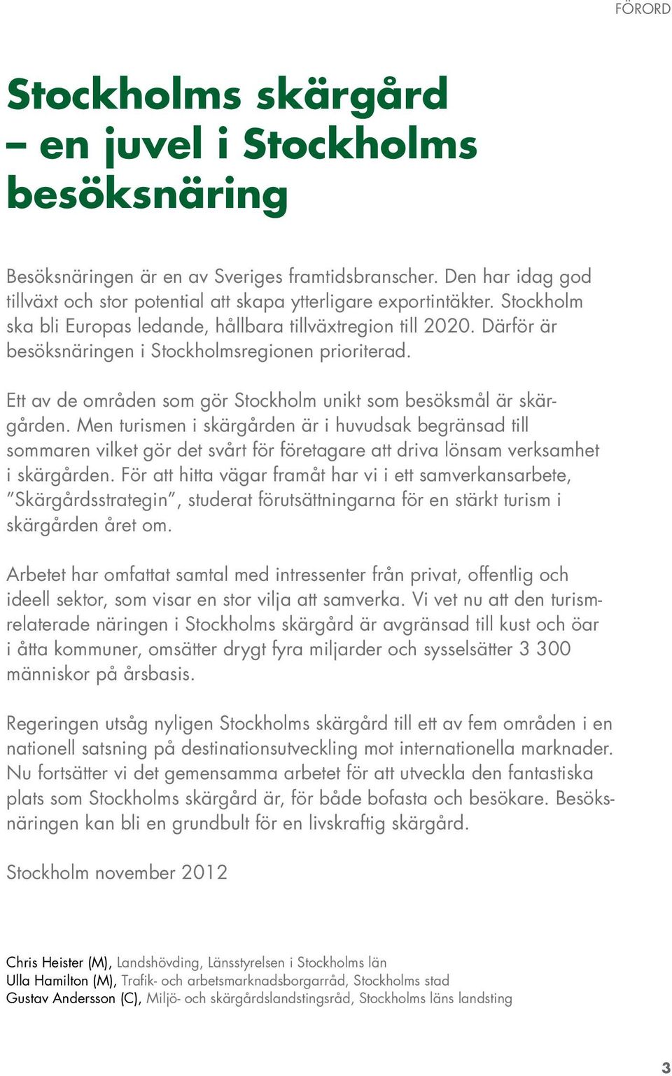 Men turismen i skärgården är i huvudsak begränsad till sommaren vilket gör det svårt för företagare att driva lönsam verksamhet i skärgården.