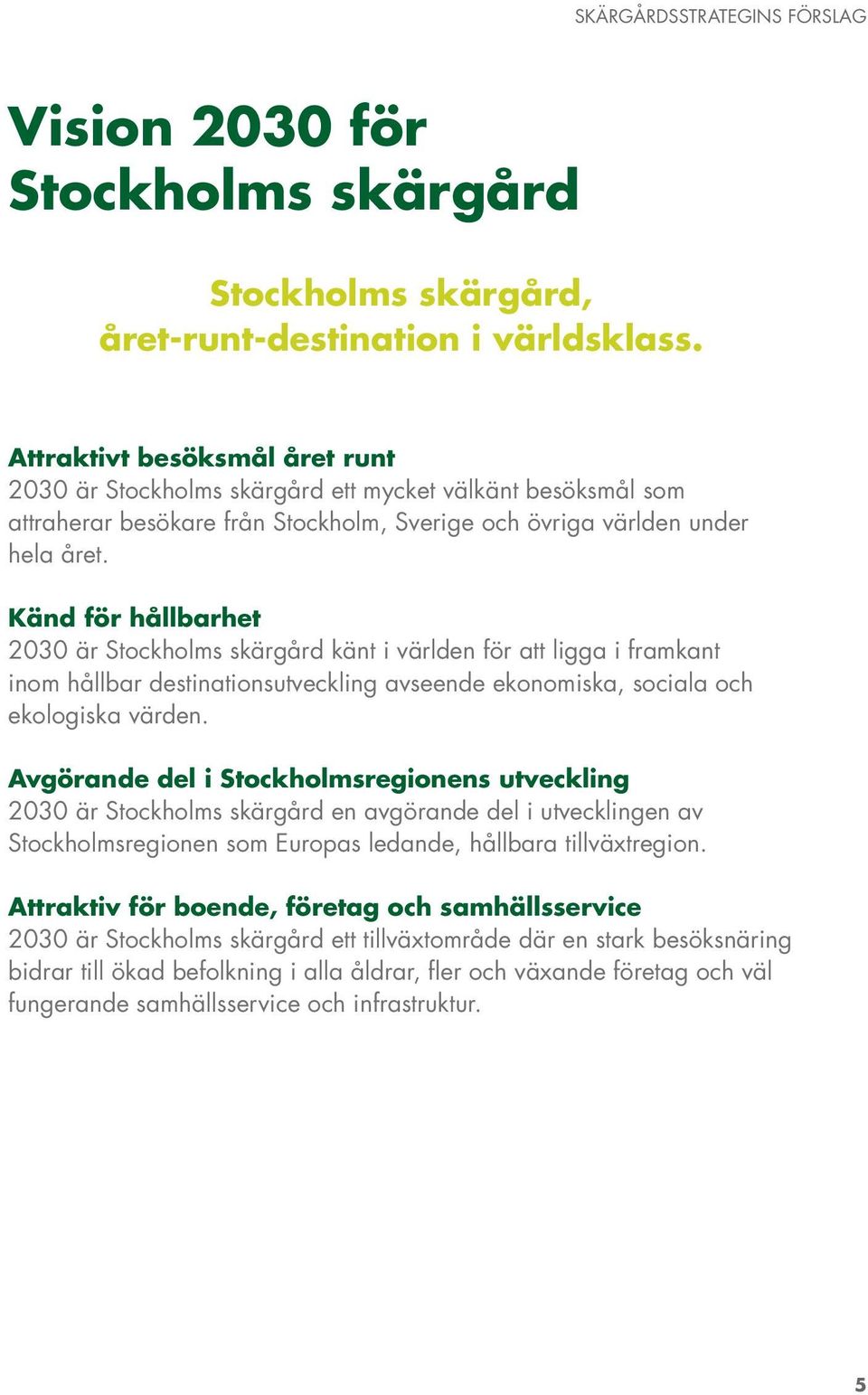 Känd för hållbarhet 2030 är Stockholms skärgård känt i världen för att ligga i framkant inom hållbar destinationsutveckling avseende ekonomiska, sociala och ekologiska värden.